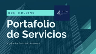 Portafolio
de Servicios
A guide for first-time customers...
B D M H O L D I N G
 
