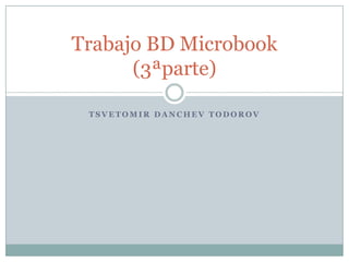 Trabajo BD Microbook
      (3ªparte)

 TSVETOMIR DANCHEV TODOROV
 