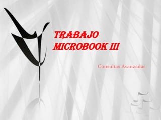 TRABAJO
MICROBOOK III
        Consultas Avanzadas
 
