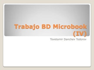 Trabajo BD Microbook
                (IV)
         Tsvetomir Danchev Todorov
 