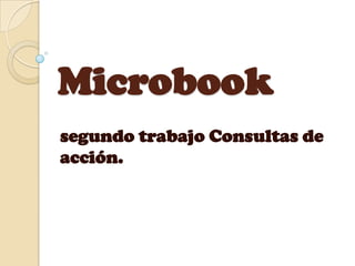 Microbook
segundo trabajo Consultas de
acción.
 