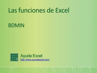 Las funciones de Excel
BDMIN
Ayuda Excel
http://www.ayudaexcel.com
 