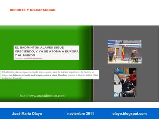 DEPORTE Y DISCAPACIDAD




     http://www.arabadminton.com/



 José María Olayo                   noviembre 2011   olayo.blogspot.com
 