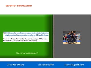 DEPORTE Y DISCAPACIDAD




         http://www.zuzenak.com/




 José María Olayo                  noviembre 2011   olayo.blogspot.com
 