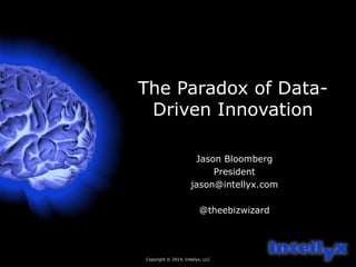 The Paradox of Data- 
Driven Innovation 
Copyright © 2014, Intellyx, LLC 
1 
Jason Bloomberg 
President 
jason@intellyx.com 
@theebizwizard 
 