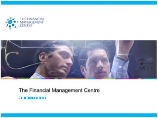 The Financial Management Centre An introduction  