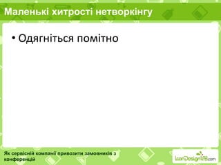 Маленькі хитрості нетворкінгу
Як сервісній компанії привозити замовників з
конференцій
• Одягніться помітно
 