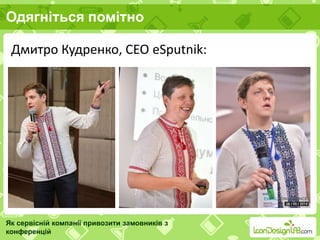 Одягніться помітно
Як сервісній компанії привозити замовників з
конференцій
Дмитро Кудренко, CEO eSputnik:
 