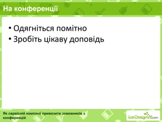 На конференції
Як сервісній компанії привозити замовників з
конференцій
• Одягніться помітно
• Зробіть цікаву доповідь
 