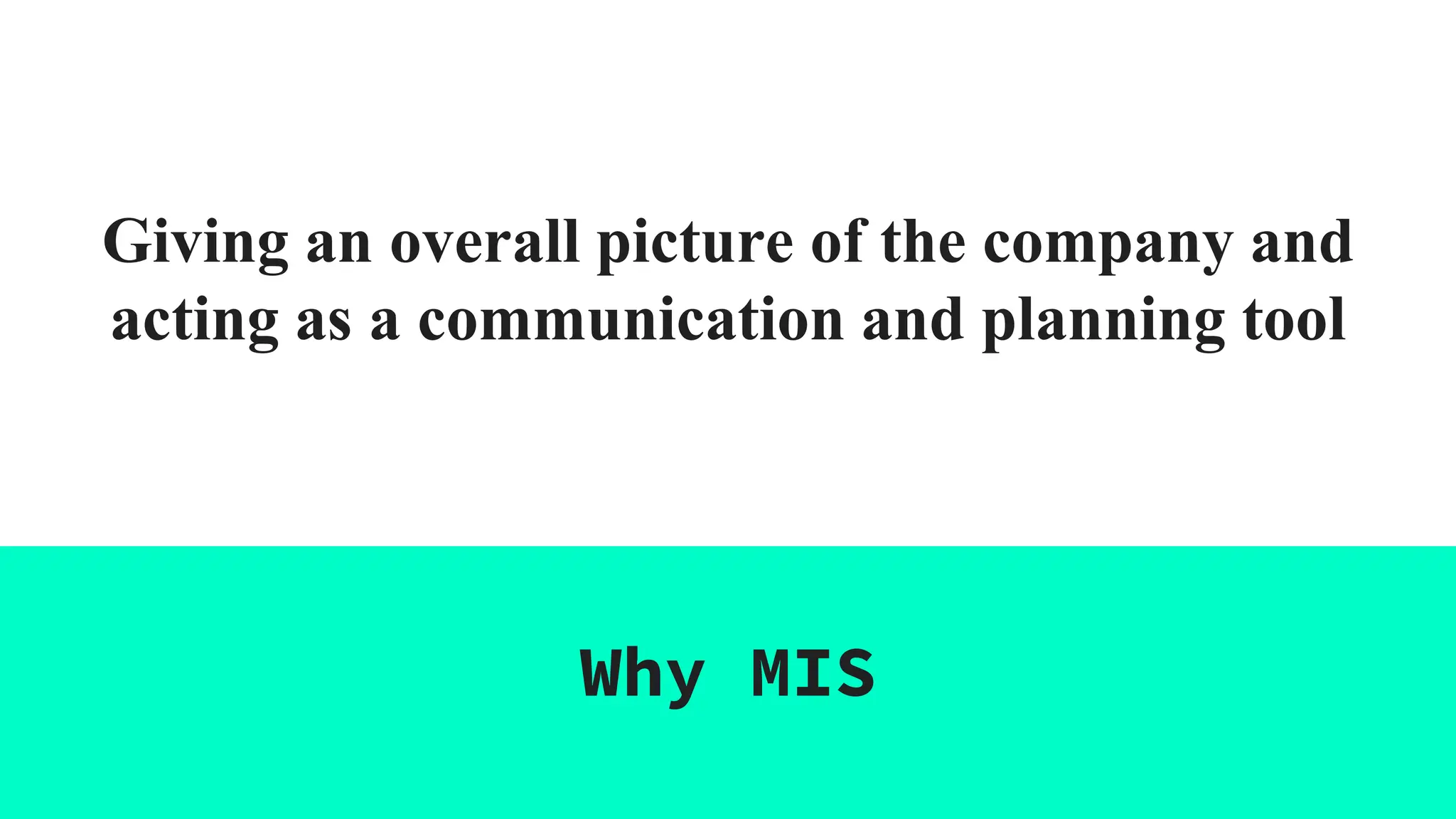Giving an overall picture of the company and
acting as a communication and planning tool
Why MIS
 