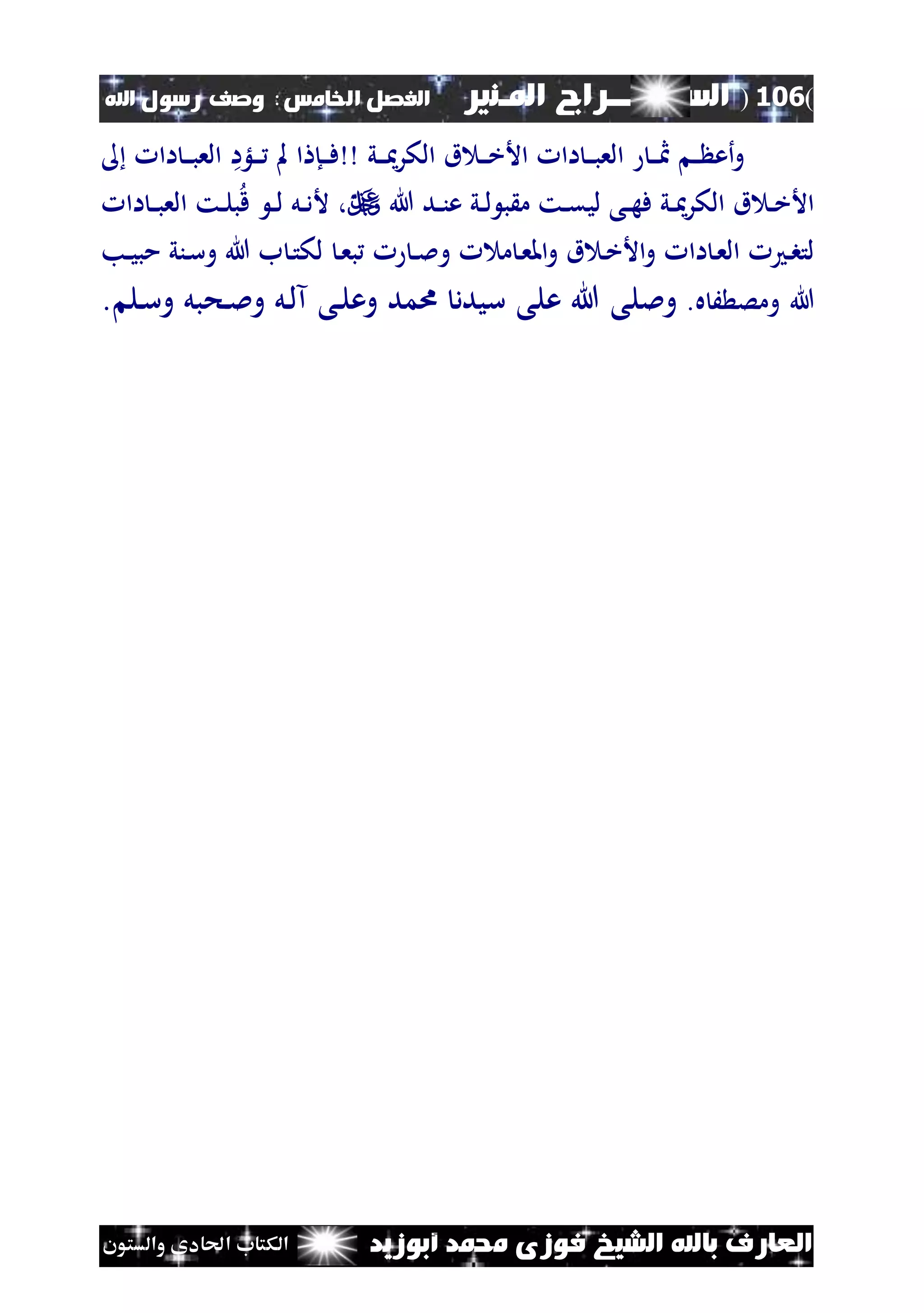 (106)‫الس‬‫ــ‬‫ـ‬‫ــــــ‬‫املـنري‬ ‫راج‬‫ا‬ ‫الفصل‬‫خلامس‬:‫اهلل‬ ‫رسول‬ ‫وصف‬
‫أبوزيد‬ ‫حممد‬ ‫فوزى‬ ‫الشيخ‬ ‫باهلل‬ ‫العارف‬‫والستون‬ ‫احلادى‬ ‫الكتاب‬
‫ني‬‫ن‬‫ن‬ ‫الكر‬ ‫ق‬ ‫ن‬‫ن‬‫ن‬‫خ‬‫األ‬ ‫اا‬ ‫ن‬‫ن‬‫ن‬‫ب‬‫الع‬ ‫ن‬‫ن‬‫ن‬‫مث‬ ‫ن‬‫ن‬ ‫أع‬‫و‬‫نلؤا‬‫ن‬‫ن‬ ‫مل‬ ‫ا‬ ‫نإ‬‫ن‬‫ن‬‫ف‬‫اا‬ ‫ن‬‫ن‬‫ن‬‫ب‬‫الع‬
‫هللا‬ ‫ند‬‫ن‬‫ن‬‫ع‬ ‫ني‬‫ن‬‫ل‬ ‫ب‬ ‫م‬ ‫نت‬‫ن‬‫ق‬‫لي‬ ‫نى‬‫ن‬‫ه‬‫ف‬ ‫ني‬‫ن‬ ‫الكر‬ ‫ق‬ ‫ن‬‫ن‬‫خ‬‫األ‬‫اا‬ ‫ن‬‫ن‬‫ب‬‫الع‬ ‫نت‬‫ن‬‫ل‬‫ب‬‫ق‬ ‫ن‬‫ن‬‫ل‬ ‫نل‬‫ن‬‫د‬‫أل‬ ،
‫ن‬‫ن‬‫مل‬‫و‬ ‫م‬ ‫ن‬‫ع‬‫امل‬‫و‬ ‫ق‬ ‫ن‬‫خ‬‫األ‬‫و‬ ‫اا‬ ‫ن‬‫ع‬‫ال‬ ‫ن‬‫ب‬‫لت‬‫ن‬‫ع‬‫ب‬‫ل‬‫و‬ ‫هللا‬ ‫ب‬ ‫ن‬‫ت‬‫ك‬‫نني‬‫س‬‫نب‬‫ن‬‫ي‬‫مب‬
.‫ه‬ َ ‫ومص‬ ‫هللا‬‫نى‬‫ل‬‫وع‬ ‫امد‬ ‫سيدد‬ ‫على‬ ‫هللا‬ ‫ومللى‬‫نل‬‫س‬‫و‬ ‫نحبل‬‫مل‬‫و‬ ‫نل‬‫ل‬‫آ‬.
 