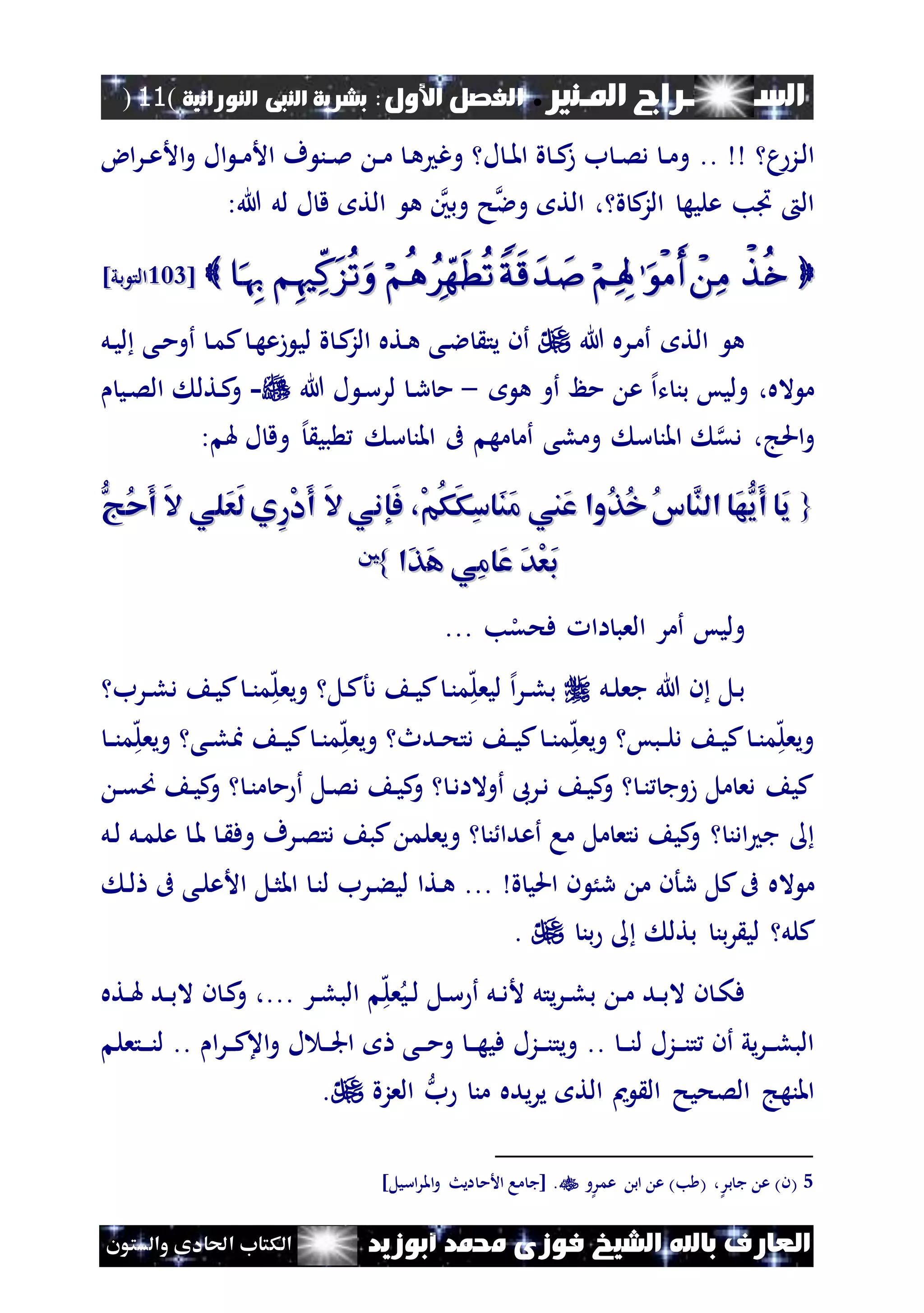 ‫املـنري‬ ‫الســـــــــراج‬.‫األول‬ ‫الفصل‬:‫النورانية‬ ‫النبى‬ ‫بشرية‬(11)
‫ف‬ ‫الشيخ‬ ‫باهلل‬ ‫العارف‬‫أبوزيد‬ ‫حممد‬ ‫وزى‬‫والستون‬ ‫احلادى‬ ‫الكتاب‬
‫م‬‫نز‬‫ل‬‫ا‬..‫اض‬‫ر‬‫ن‬‫ن‬‫ع‬‫األ‬‫و‬ ‫ال‬ ‫ن‬‫ن‬‫م‬‫األ‬ ‫ف‬ ‫نن‬‫ن‬‫مل‬ ‫ن‬‫ن‬‫م‬ ‫ن‬‫ه‬ ‫وغ‬ ‫ل‬ ‫ن‬‫ن‬‫مل‬‫ا‬ ‫ة‬ ‫ن‬‫ن‬‫ك‬‫ز‬ ‫ب‬ ‫ن‬‫ن‬‫ص‬‫د‬ ‫ن‬‫ن‬‫م‬‫و‬
‫ة‬ ‫ك‬‫الز‬ ‫عليه‬ ‫اب‬ ‫ال‬:‫هللا‬ ‫لل‬ ‫ل‬ ‫ق‬ ‫الت‬ ‫ه‬ ‫وبني‬ ‫ح‬‫وال‬ ‫الت‬ ،
[[224224]‫بي‬ ‫الت‬]‫بي‬ ‫الت‬
‫هللا‬ ‫نره‬‫م‬‫أ‬ ‫الت‬ ‫ه‬‫لي‬ ‫ة‬ ‫ن‬‫ك‬‫الز‬ ‫نته‬‫ه‬ ‫نى‬‫ال‬ ‫يت‬ ‫أن‬‫نل‬‫ي‬‫ل‬ ‫نى‬‫م‬‫أو‬ ‫ن‬‫م‬‫ك‬ ‫ن‬‫ه‬‫زع‬
‫ت‬ ‫بن‬ ‫وليس‬ ،‫اله‬ ‫م‬‫إل‬‫ا‬‫ه‬ ‫أو‬ ‫مظ‬ ‫ع‬-‫هللا‬ ‫ل‬ ‫ن‬‫س‬‫لر‬ ‫ن‬‫ر‬ ‫م‬-‫ني‬‫ص‬‫ال‬ ‫نتل‬‫ك‬‫و‬
‫و‬‫س‬ ‫املن‬ ‫ىف‬ ‫مه‬ ‫أم‬ ‫وملى‬ ‫س‬ ‫املن‬ ‫دق‬ ،‫احلج‬‫بي‬‫إل‬: ‫هل‬ ‫ل‬ ‫وق‬
{{ُّ‫ُج‬‫ح‬َ‫أ‬ َ‫ال‬ ‫َلي‬‫ع‬َ‫ل‬ ‫ِي‬‫ر‬ْ‫د‬َ‫أ‬ َ‫ال‬‫َإني‬‫ف‬ ،ْ‫م‬ُ‫ك‬َ‫ك‬ِ‫س‬‫َا‬‫ن‬َ‫م‬ ‫َين‬‫ع‬ ‫ُوا‬‫ذ‬ُ‫خ‬ُ‫س‬‫َّا‬‫الن‬ ‫َا‬‫ه‬ُّ‫َي‬‫أ‬ ‫َا‬‫ي‬ُّ‫ُج‬‫ح‬َ‫أ‬ َ‫ال‬ ‫َلي‬‫ع‬َ‫ل‬ ‫ِي‬‫ر‬ْ‫د‬َ‫أ‬ َ‫ال‬‫َإني‬‫ف‬ ،ْ‫م‬ُ‫ك‬َ‫ك‬ِ‫س‬‫َا‬‫ن‬َ‫م‬ ‫َين‬‫ع‬ ‫ُوا‬‫ذ‬ُ‫خ‬ُ‫س‬‫َّا‬‫الن‬ ‫َا‬‫ه‬ُّ‫َي‬‫أ‬ ‫َا‬‫ي‬
َ‫ه‬ ‫ِي‬‫م‬‫َا‬‫ع‬ َ‫د‬ْ‫ع‬َ‫ب‬َ‫ه‬ ‫ِي‬‫م‬‫َا‬‫ع‬ َ‫د‬ْ‫ع‬َ‫ب‬َ‫ذ‬َ‫ذ‬‫ا‬‫ا‬}}55
‫ب‬‫ل‬‫فحق‬ ‫اا‬ ‫العب‬ ‫أمر‬ ‫وليس‬...
‫نل‬‫ل‬‫جع‬ ‫هللا‬ ‫ن‬ ‫نل‬‫ب‬‫نرب‬‫ن‬‫ل‬‫د‬ ‫ن‬‫ي‬‫ك‬ ‫ن‬‫ن‬‫ن‬‫م‬‫ه‬‫ل‬‫ويع‬ ‫نل‬‫ك‬‫دأ‬ ‫ن‬‫ن‬‫ي‬‫ك‬ ‫ن‬‫ن‬‫م‬‫ه‬‫ل‬‫ليع‬ ‫إل‬‫ا‬‫ر‬‫ن‬‫ن‬‫ل‬‫ب‬
‫ن‬‫ن‬‫ن‬‫م‬‫ه‬‫ل‬‫ويع‬ ‫نى‬‫ن‬‫ل‬‫ا‬ ‫ن‬‫ن‬‫ي‬‫ك‬ ‫ن‬‫ن‬‫ن‬‫م‬‫ه‬‫ل‬‫ويع‬ ‫ندث‬‫ن‬‫ح‬‫دت‬ ‫ن‬‫ن‬‫ي‬‫ك‬ ‫ن‬‫ن‬‫ن‬‫م‬‫ه‬‫ل‬‫ويع‬ ‫نبس‬‫ن‬‫ل‬‫د‬ ‫ن‬‫ن‬‫ي‬‫ك‬ ‫ن‬‫ن‬‫ن‬‫م‬‫ه‬‫ل‬‫ويع‬
‫ن‬‫ق‬‫ص‬ ‫ن‬‫ي‬‫ك‬‫و‬ ‫ن‬‫ن‬‫م‬ ‫م‬ ‫أ‬ ‫نل‬‫ص‬‫د‬ ‫ن‬‫ي‬‫ك‬‫و‬ ‫ن‬‫د‬‫أوالا‬ ‫نرىب‬‫د‬ ‫ن‬‫ي‬‫ك‬‫و‬ ‫ن‬‫ن‬ ‫زوج‬ ‫مل‬ ‫دع‬ ‫كي‬
‫مل‬ ‫دتع‬ ‫كي‬‫و‬ ‫ادن‬ ‫ج‬‫ن‬ ‫أعدا‬ ‫ما‬‫و‬‫نل‬‫ل‬ ‫نل‬‫م‬‫عل‬ ‫ن‬‫مل‬ ‫ن‬ ‫وف‬ ‫نرف‬‫ص‬‫دت‬ ‫كب‬ ‫يعلم‬
‫ىف‬ ‫اله‬ ‫م‬‫ة‬ ‫احلي‬ ‫ن‬ ُ‫ر‬ ‫م‬ ‫رأن‬ ‫كل‬‫نتا‬‫ه‬ ...‫ن‬‫ل‬ ‫ىف‬ ‫نى‬‫ل‬‫األع‬ ‫نل‬‫ث‬‫امل‬ ‫ن‬‫ن‬‫ل‬ ‫نرب‬‫ء‬‫لي‬
‫كلل‬‫بن‬ ‫بتل‬ ‫بن‬‫ر‬ ‫لي‬.
‫نر‬‫ن‬‫ل‬‫الب‬ ‫ه‬‫ل‬‫ع‬‫ني‬‫ن‬‫ل‬ ‫نل‬‫س‬ ‫أ‬ ‫نل‬‫ن‬‫د‬‫أل‬ ‫يتل‬‫ر‬‫ن‬‫ن‬‫ل‬‫ب‬ ‫ن‬‫م‬ ‫ند‬‫ن‬‫ب‬‫ال‬ ‫ن‬ ‫ن‬‫ك‬‫ف‬...،‫و‬‫نته‬‫ن‬‫هل‬ ‫ند‬‫ن‬‫ب‬‫ال‬ ‫ن‬ ‫ن‬‫ك‬
‫ن‬‫ن‬‫ن‬‫ن‬‫ل‬ ‫نزل‬‫ن‬‫ن‬‫ن‬‫ت‬ ‫أن‬ ‫يي‬‫ر‬‫ن‬‫ن‬‫ن‬‫ل‬‫الب‬..‫نى‬‫ن‬‫ن‬‫م‬‫و‬ ‫ن‬‫ن‬‫ن‬‫ه‬‫في‬ ‫نزل‬‫ن‬‫ن‬‫ن‬‫ويت‬‫ا‬‫ر‬‫ن‬‫ن‬‫ن‬‫ك‬‫اع‬‫و‬ ‫ل‬ ‫ن‬‫ن‬‫ن‬‫جل‬‫ا‬..‫نتعل‬‫ن‬‫ن‬‫ن‬‫ل‬
‫ب‬ ‫من‬ ‫يده‬‫ر‬‫ي‬ ‫الت‬ ‫مي‬ ‫ال‬ ‫الصحيح‬ ‫املنهج‬‫العزة‬.
5‫و‬‫عمر‬ ‫اب‬ ‫ع‬ )‫ب‬ ( ،‫بر‬ ‫ج‬ ‫ع‬ )‫(ن‬]‫اسيل‬‫ر‬‫امل‬‫و‬ ‫ايث‬ ‫األم‬ ‫ما‬ ‫[ج‬ .
 