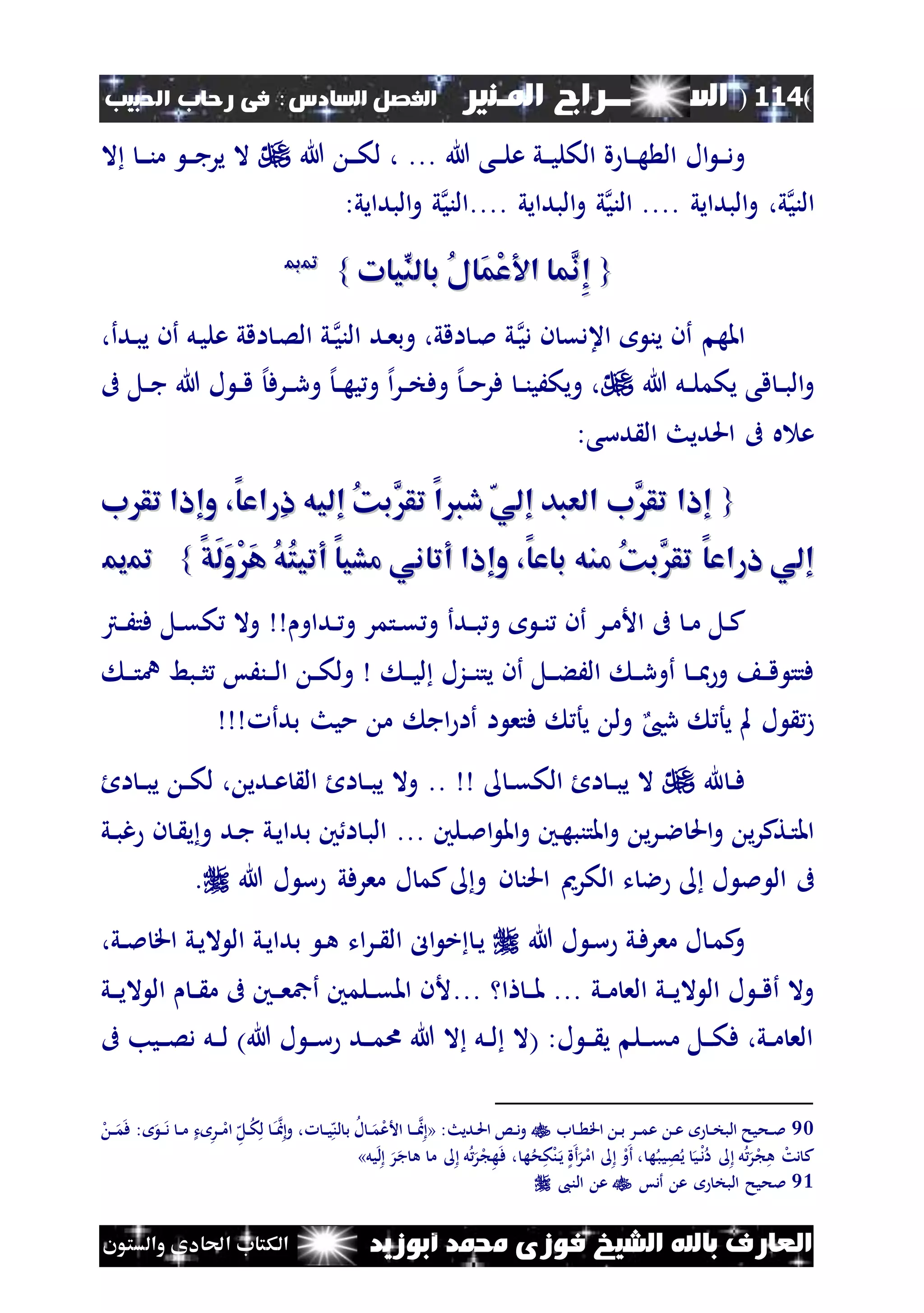 (114)‫الس‬‫ــ‬‫ـ‬‫ــــــ‬‫املـنري‬ ‫راج‬‫ا‬ ‫الفصل‬‫لسادس‬:‫احلبيب‬ ‫رحاب‬ ‫فى‬
‫أبوزيد‬ ‫حممد‬ ‫فوزى‬ ‫الشيخ‬ ‫باهلل‬ ‫العارف‬‫والستون‬ ‫احلادى‬ ‫الكتاب‬
‫ال‬ ‫ن‬‫ن‬‫ن‬‫د‬‫و‬‫هللا‬ ‫نى‬‫ن‬‫ن‬‫ل‬‫ع‬ ‫ني‬‫ن‬‫ن‬‫ي‬‫الكل‬ ‫ة‬ ‫ن‬‫ن‬‫ن‬‫ه‬ ‫ال‬...،‫هللا‬ ‫ن‬‫ن‬‫ن‬‫ك‬‫ل‬‫ال‬ ‫ن‬‫ن‬‫ن‬‫ن‬‫م‬ ‫ن‬‫ن‬‫ن‬‫ج‬‫ير‬ ‫ال‬
‫الني‬‫البدايي‬‫و‬ ،‫ي‬‫الني‬ ....‫....الني‬ ‫البدايي‬‫و‬ ‫ي‬‫البدايي‬‫و‬ ‫ي‬:
{{‫ِّيات‬‫بالن‬ ُ‫ل‬‫َا‬‫م‬ْ‫ع‬ ‫ا‬ ‫َّما‬‫ِن‬‫إ‬‫ِّيات‬‫بالن‬ ُ‫ل‬‫َا‬‫م‬ْ‫ع‬ ‫ا‬ ‫َّما‬‫ِن‬‫إ‬}}9900
‫ن‬‫دي‬ ‫ن‬ ‫اعدق‬ ‫ين‬ ‫أن‬ ‫امله‬‫ن‬‫الني‬ ‫ند‬‫ع‬‫وب‬ ،‫اقي‬ ‫ن‬‫مل‬ ‫ي‬،‫ندأ‬‫ب‬‫ي‬ ‫أن‬ ‫نل‬‫ي‬‫عل‬ ‫اقي‬ ‫ن‬‫ص‬‫ال‬ ‫ي‬
‫هللا‬ ‫نل‬‫ن‬‫ل‬‫يكم‬ ‫قى‬ ‫ن‬‫ن‬‫ب‬‫ال‬‫و‬‫هللا‬ ‫ل‬ ‫ن‬‫ن‬‫ق‬ ‫إل‬‫نرف‬‫ن‬‫ر‬‫و‬ ‫إل‬‫ن‬‫ن‬‫ه‬‫ي‬‫و‬ ‫إل‬‫ا‬‫ر‬‫ن‬‫ن‬‫خ‬‫وف‬ ‫إل‬‫ن‬‫ن‬‫م‬‫فر‬ ‫ن‬‫ن‬‫ن‬‫ويكَي‬ ،‫ىف‬ ‫نل‬‫ن‬‫ج‬
:‫دسى‬ ‫ال‬ ‫احلديث‬ ‫ىف‬ ‫ه‬ ‫ع‬
{{‫ب‬ ‫تق‬ ‫وإاا‬ ،‫ِراعا‬‫ا‬ ‫إليه‬ ُ‫ك‬‫َّب‬‫تق‬ ‫دقا‬ ‫إلي‬ ‫العبد‬ ‫َّب‬‫تق‬ ‫إاا‬‫ب‬ ‫تق‬ ‫وإاا‬ ،‫ِراعا‬‫ا‬ ‫إليه‬ ُ‫ك‬‫َّب‬‫تق‬ ‫دقا‬ ‫إلي‬ ‫العبد‬ ‫َّب‬‫تق‬ ‫إاا‬
‫اراعا‬ ‫إلي‬‫اراعا‬ ‫إلي‬‫َق‬‫ل‬َ‫و‬َْ‫ه‬ ُ‫ه‬ُ‫ت‬‫أتي‬ ‫مشيا‬ ‫أتاني‬ ‫وإاا‬ ،‫باعا‬ ‫منه‬ ُ‫ك‬‫َّب‬‫تق‬‫َق‬‫ل‬َ‫و‬َْ‫ه‬ ُ‫ه‬ُ‫ت‬‫أتي‬ ‫مشيا‬ ‫أتاني‬ ‫وإاا‬ ،‫باعا‬ ‫منه‬ ُ‫ك‬‫َّب‬‫تق‬}}9911
‫أن‬ ‫نر‬‫ن‬‫م‬‫األ‬ ‫ىف‬ ‫ن‬‫ن‬‫م‬ ‫نل‬‫ن‬‫ك‬‫ن‬‫ن‬‫ن‬‫و‬‫ندأ‬‫ن‬‫ب‬‫نداو‬‫ن‬ ‫و‬ ‫نتمر‬‫ن‬‫ق‬ ‫و‬‫نرت‬‫ن‬َ‫فت‬ ‫نل‬‫ن‬‫ق‬‫ك‬ ‫وال‬
‫ن‬‫ن‬‫ن‬‫يت‬ ‫أن‬ ‫نل‬‫ن‬‫ن‬‫ء‬َ‫ال‬ ‫ن‬‫ن‬‫ر‬‫أو‬ ‫ن‬‫ن‬‫ن‬‫مب‬‫و‬ ‫ن‬‫ن‬‫ق‬ ‫فتت‬‫ن‬‫ن‬‫ن‬‫ت‬‫ن‬ ‫نبط‬‫ن‬‫ث‬ ‫ننَس‬‫ن‬‫ن‬‫ل‬‫ا‬ ‫ن‬‫ن‬‫ك‬‫ول‬ ‫ن‬‫ن‬‫ن‬‫ي‬‫ل‬ ‫زل‬
‫بدأ‬ ‫ميث‬ ‫م‬ ‫اج‬ ‫أا‬ ‫ا‬ ‫فتع‬ ‫يأ‬ ‫ول‬ ‫رىي‬ ‫يأ‬ ‫مل‬ ‫ل‬ ‫ز‬
‫ن‬‫ن‬‫ف‬‫هلل‬‫ن‬‫ن‬‫ق‬‫الك‬ ‫ال‬ ‫ن‬‫ن‬‫ب‬‫ي‬ ‫ال‬..‫ال‬ ‫ن‬‫ن‬‫ب‬‫ي‬ ‫ن‬‫ن‬‫ك‬‫ل‬ ، ‫ندي‬‫ن‬‫ع‬ ‫ال‬ ‫ال‬ ‫ن‬‫ن‬‫ب‬‫ي‬ ‫وال‬
‫و‬ ‫نني‬‫ه‬‫املتنب‬‫و‬ ‫ي‬‫ر‬‫ن‬‫ال‬ ‫احل‬‫و‬ ‫ي‬‫ر‬‫نتك‬‫ت‬‫امل‬... ‫نلني‬‫مل‬‫ا‬ ‫امل‬‫ني‬‫ن‬‫ب‬‫غ‬ ‫ن‬ ‫ن‬ ‫ي‬‫و‬ ‫ند‬‫ج‬ ‫ني‬‫ي‬‫بدا‬ ‫ني‬ ‫ا‬ ‫ن‬‫ب‬‫ال‬
‫ت‬ ‫ال‬ ‫ل‬ ‫مل‬ ‫ال‬ ‫ىف‬‫ن‬ ‫احلن‬ ‫الكرمي‬‫هللا‬ ‫ل‬ ‫س‬ ‫معرفي‬ ‫ل‬ ‫كم‬ ‫و‬.
‫هللا‬ ‫ل‬ ‫ن‬‫س‬ ‫ني‬‫ف‬‫معر‬ ‫ل‬ ‫ن‬‫م‬‫ك‬‫و‬‫ات‬‫ر‬‫ن‬‫ن‬ ‫ال‬ ‫ال‬ ‫خ‬ ‫ن‬‫ي‬،‫ني‬‫ن‬‫مل‬ ‫اق‬ ‫ني‬‫ي‬‫ال‬ ‫ال‬ ‫ني‬‫ي‬‫بدا‬ ‫ن‬‫ه‬
‫ني‬‫ن‬‫م‬ ‫الع‬ ‫ني‬‫ن‬‫ن‬‫ي‬‫ال‬ ‫ال‬ ‫ل‬ ‫ن‬‫ن‬‫ق‬‫أ‬ ‫وال‬... ‫ا‬ ‫ن‬‫ن‬‫ن‬‫مل‬ ...‫ني‬‫ن‬‫ن‬‫ي‬‫ال‬ ‫ال‬ ‫ن‬‫ن‬ ‫م‬ ‫ىف‬ ‫نني‬‫ن‬‫ن‬‫ع‬‫أمج‬ ‫نلمني‬‫ن‬‫ق‬‫امل‬ ‫ألن‬
‫ىف‬ ‫نيب‬‫ن‬‫ن‬‫ص‬‫د‬ ‫نل‬‫ن‬‫ن‬‫ل‬ )‫هللا‬ ‫ل‬ ‫ن‬‫ن‬‫ن‬‫س‬ ‫ند‬‫ن‬‫ن‬‫م‬‫ا‬ ‫هللا‬ ‫ال‬ ‫نل‬‫ن‬‫ل‬ ‫(ال‬ :‫ل‬ ‫ن‬‫ن‬‫ن‬ ‫ي‬ ‫نل‬‫ن‬‫ن‬‫ق‬‫م‬ ‫نل‬‫ن‬‫ن‬‫ك‬‫ف‬ ،‫ني‬‫ن‬‫م‬ ‫الع‬
90‫ب‬ ‫ن‬‫ن‬ ‫اق‬ ‫ن‬‫ن‬‫ب‬ ‫نر‬‫ن‬‫م‬‫ع‬ ‫ن‬‫ن‬‫ع‬ ‫ن‬‫ن‬‫خ‬‫الب‬ ‫نحيح‬‫ن‬‫مل‬:‫نديث‬‫ن‬‫حل‬‫ا‬ ‫نس‬‫ن‬‫د‬‫و‬«‫ل‬ ‫ن‬‫ن‬‫ن‬‫م‬‫ف‬ : ‫ن‬‫ن‬‫ن‬‫د‬ ‫ن‬‫ن‬‫م‬ ‫ت‬ ‫نر‬‫ن‬‫ل‬‫ام‬ ‫ه‬‫نل‬‫ن‬‫ك‬‫ل‬ ‫ن‬‫ن‬‫ا‬‫و‬ ، ‫ن‬‫ن‬‫ي‬‫ه‬‫لن‬ ‫ب‬ ‫ل‬ ‫ن‬‫ن‬‫م‬‫ل‬‫ع‬‫األ‬ ‫ن‬‫ن‬‫ن‬‫ا‬
‫ي‬ ‫ي‬‫ل‬‫ن‬‫د‬‫ا‬ ‫ل‬‫ر‬‫ل‬ ‫ه‬ ‫ل‬‫دت‬ ‫ك‬‫يل‬‫ل‬ ‫ر‬‫ج‬ ‫ه‬ ‫م‬ ‫ل‬‫ر‬‫ل‬ ‫ه‬‫ف‬ ، ‫ه‬‫ح‬‫ك‬‫ل‬‫ن‬‫ن‬‫ي‬ ‫ة‬‫أ‬‫ر‬‫ل‬‫ام‬ ‫ل‬‫و‬‫أ‬ ، ‫ه‬‫يب‬‫ص‬»
91‫أدس‬ ‫ع‬ ‫البخ‬ ‫ملحيح‬،‫الن‬ ‫ع‬
 