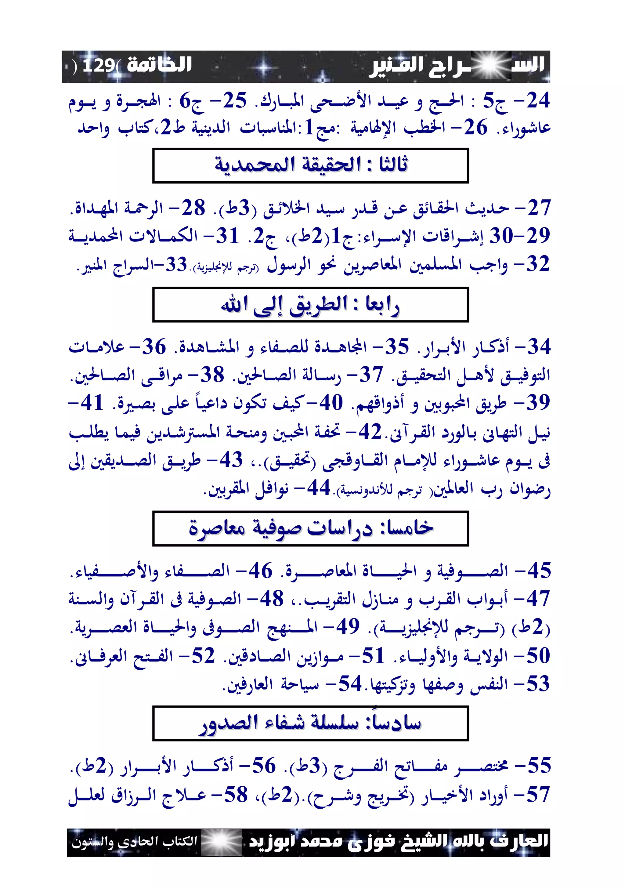 ‫السـ‬‫ــــــــ‬‫املـنري‬ ‫راج‬‫اخلامتة‬(129)
‫ف‬ ‫الشيخ‬ ‫باهلل‬ ‫العارف‬‫أبوزيد‬ ‫حممد‬ ‫وزى‬‫والستون‬ ‫احلادى‬ ‫الكتاب‬
06-‫ج‬5.‫ل‬ ‫ن‬‫ن‬‫ن‬‫ن‬‫ب‬‫امل‬ ‫نحى‬‫ن‬‫ن‬‫ن‬‫ال‬‫األ‬ ‫ند‬‫ن‬‫ن‬‫ن‬‫ي‬‫ع‬ ‫و‬ ‫نج‬‫ن‬‫ن‬‫ن‬‫حل‬‫ا‬ :05-‫ج‬4‫ن‬‫ن‬‫ن‬‫ن‬‫ي‬ ‫و‬ ‫نرة‬‫ن‬‫ن‬‫ن‬ ‫اهل‬ :
.‫ات‬ ‫ر‬ ‫ع‬04-: ‫ميي‬ ‫اعهل‬ ‫ب‬ ‫اق‬‫مج‬1‫الدينيي‬ ‫سب‬ ‫:املن‬‫ا‬0‫امد‬‫و‬ ‫ب‬ ‫،كت‬
‫احملمديق‬ ‫احلقيقق‬ : ‫ثالثا‬‫احملمديق‬ ‫احلقيقق‬ : ‫ثالثا‬
06-‫ند‬‫م‬( ‫نع‬‫ن‬ ‫اق‬ ‫نيد‬‫ن‬‫س‬ ‫ند‬‫ن‬‫ق‬ ‫ن‬‫ن‬‫ع‬ ‫ع‬ ‫ن‬‫ن‬ ‫احل‬ ‫يث‬4.)‫ا‬01-.‫نداة‬‫ن‬‫ه‬‫امل‬ ‫ني‬‫ن‬‫ع‬‫الر‬
09-42‫اق‬‫ر‬‫ن‬‫ن‬‫ن‬‫ن‬‫ر‬‫ات:ج‬‫ر‬‫ن‬‫ن‬‫ن‬‫ن‬‫س‬‫اع‬1(0‫ج‬ ،)‫ا‬0.41-‫ني‬‫ن‬‫ن‬‫ن‬‫ي‬‫اممد‬ ‫ال‬ ‫ن‬‫ن‬‫ن‬‫ن‬‫م‬‫الك‬
40-‫ل‬ ‫الرس‬ ‫ص‬ ‫ي‬‫ر‬‫مل‬ ‫املع‬ ‫املقلمني‬ ‫اجب‬‫و‬.)‫يي‬‫ز‬‫لاَنلي‬ ‫رج‬ (44-. ‫املن‬ ‫القراج‬
‫اهلل‬ ‫إ‬ ‫يق‬ ‫الط‬ : ‫رابعا‬‫اهلل‬ ‫إ‬ ‫يق‬ ‫الط‬ : ‫رابعا‬
46-. ‫ا‬‫ر‬‫ن‬‫ن‬‫ن‬‫ب‬‫األ‬ ‫ن‬‫ن‬‫ن‬‫ك‬ ‫أ‬45-‫امل‬ ‫و‬ ‫ت‬ َ‫ن‬‫ن‬‫ن‬‫ص‬‫لل‬ ‫ندة‬‫ن‬‫ن‬‫ه‬ ‫اجمل‬.‫هدة‬ ‫ن‬‫ن‬‫ن‬‫ل‬44-‫ن‬‫ن‬‫ن‬‫م‬ ‫ع‬
.‫نع‬‫ن‬‫ن‬‫ي‬ ‫التح‬ ‫نل‬‫ن‬‫ن‬‫ه‬‫أل‬ ‫نع‬‫ن‬‫ن‬‫ي‬‫ف‬ ‫الت‬46-.‫حلني‬ ‫ن‬‫ن‬‫ن‬‫ص‬‫ال‬ ‫لي‬ ‫ن‬‫ن‬‫ن‬‫س‬41-.‫حلني‬ ‫ن‬‫ن‬‫ن‬‫ن‬‫ص‬‫ال‬ ‫نى‬‫ن‬‫ن‬‫ق‬‫ا‬‫ر‬‫م‬
49-. ‫اقه‬‫و‬ ‫أ‬ ‫و‬ ‫بني‬ ‫امب‬ ‫يع‬‫ر‬62-.‫ة‬ ‫ن‬‫ص‬‫ب‬ ‫نى‬‫ل‬‫ع‬ ‫إل‬‫ن‬‫ي‬‫ااع‬ ‫ن‬ ‫ك‬ ‫كي‬61-
.‫نرآل‬‫ن‬ ‫ال‬ ‫ا‬ ‫ل‬ ‫ن‬‫ب‬ ‫ل‬ ‫ن‬‫ه‬‫الت‬ ‫نل‬‫ي‬‫د‬60-‫نب‬‫ن‬‫ل‬ ‫ي‬ ‫ن‬‫م‬‫في‬ ‫ندي‬‫ر‬‫املقرت‬ ‫ني‬‫ن‬‫ح‬‫ومن‬ ‫نني‬‫ب‬‫ام‬ ‫ني‬َ‫ُت‬
،.)‫نع‬‫ن‬‫ن‬‫ن‬‫ي‬ ‫(ُت‬ ‫ى‬ ‫وق‬ ‫ن‬‫ن‬‫ن‬‫ن‬ ‫ال‬ ‫ن‬‫ن‬‫ن‬‫ن‬‫م‬‫لا‬ ‫ات‬ ‫ن‬‫ن‬‫ن‬‫ن‬‫ر‬ ‫ع‬ ‫ن‬‫ن‬‫ن‬‫ي‬ ‫ىف‬64-‫ني‬ ‫ندي‬‫ن‬‫ن‬‫ن‬‫ص‬‫ال‬ ‫نع‬‫ن‬‫ن‬‫ن‬‫ي‬‫ر‬
‫ملني‬ ‫الع‬ ‫ب‬ ‫ان‬ ‫ال‬.)‫ددودقيي‬ ‫ل‬ ‫رج‬ (66-‫بني‬‫ر‬ ‫امل‬ ‫افل‬ ‫د‬.
‫معاص‬ ‫صوفيق‬ ‫دراسات‬ :‫خامسا‬‫معاص‬ ‫صوفيق‬ ‫دراسات‬ :‫خامسا‬
65-.‫نرة‬‫ن‬‫ن‬‫ن‬‫ن‬‫ن‬‫ن‬‫ن‬‫ن‬‫ن‬‫مل‬ ‫املع‬ ‫ة‬ ‫ن‬‫ن‬‫ن‬‫ن‬‫ن‬‫ن‬‫ن‬‫ن‬‫ن‬‫ن‬‫ن‬‫ي‬‫احل‬ ‫و‬ ‫فيي‬ ‫ن‬‫ن‬‫ن‬‫ن‬‫ن‬‫ن‬‫ن‬‫ن‬‫ن‬‫ن‬‫ص‬‫ال‬64-.‫ت‬ ‫نَي‬‫ن‬‫ن‬‫ن‬‫ن‬‫ن‬‫ن‬‫ن‬‫ن‬‫ن‬‫ن‬‫مل‬‫األ‬‫و‬ ‫ت‬ َ‫ن‬‫ن‬‫ن‬‫ن‬‫ن‬‫ن‬‫ن‬‫ن‬‫ن‬‫ن‬‫ن‬‫ص‬‫ال‬
66-،.‫نب‬‫ن‬‫ن‬‫ي‬‫ر‬ ‫الت‬ ‫زل‬ ‫ن‬‫ن‬‫ن‬‫م‬ ‫و‬ ‫نرب‬‫ن‬ ‫ال‬ ‫اب‬ ‫ن‬‫ن‬‫ب‬‫أ‬61-‫نني‬‫ن‬‫ن‬‫ق‬‫ال‬‫و‬ ‫نرآن‬‫ن‬ ‫ال‬ ‫ىف‬ ‫فيي‬ ‫ن‬‫ن‬‫ص‬‫ال‬
(0.)‫ني‬‫ن‬‫ن‬‫ن‬‫ن‬‫ن‬‫ن‬‫ي‬‫ز‬‫لاَنلي‬ ‫نرج‬‫ن‬‫ن‬‫ن‬‫ن‬‫ن‬‫ن‬ ( )‫ا‬69-‫ننهج‬‫ن‬‫ن‬‫ن‬‫ن‬‫ن‬‫ن‬‫مل‬‫ا‬.‫يي‬‫ر‬‫ن‬‫ن‬‫ن‬‫ن‬‫ن‬‫ن‬‫ن‬‫ص‬‫الع‬ ‫ة‬ ‫ن‬‫ن‬‫ن‬‫ن‬‫ن‬‫ن‬‫ن‬‫ي‬‫احل‬‫و‬ ‫ىف‬ ‫ن‬‫ن‬‫ن‬‫ن‬‫ن‬‫ن‬‫ن‬‫ص‬‫ال‬
52-.‫ت‬ ‫ن‬‫ن‬‫ن‬‫ن‬‫ي‬‫األول‬‫و‬ ‫ني‬‫ن‬‫ن‬‫ي‬‫ال‬ ‫ال‬51-.‫اقني‬ ‫ن‬‫ن‬‫ن‬‫ص‬‫ال‬ ‫ي‬‫ز‬‫ا‬ ‫ن‬‫ن‬‫ن‬‫ن‬‫م‬50-.‫ل‬ ‫ن‬‫ن‬‫ن‬‫ن‬‫ف‬‫العر‬ ‫نتح‬‫ن‬‫ن‬‫ن‬َ‫ال‬
54-. ‫كيته‬‫ز‬‫و‬ ‫وملَه‬ ‫النَس‬56-.‫فني‬ ‫الع‬ ‫مي‬ ‫سي‬
‫الصدور‬ ‫دافاي‬ ‫سلسلق‬ :‫سادسا‬‫الصدور‬ ‫دافاي‬ ‫سلسلق‬ :‫سادسا‬
55-( ‫نرج‬‫ن‬‫ن‬‫ن‬‫ن‬‫ن‬‫ن‬‫ن‬‫ن‬َ‫ال‬ ‫ح‬ ‫ن‬‫ن‬‫ن‬‫ن‬‫ن‬‫ن‬‫ن‬‫ن‬‫ن‬َ‫م‬ ‫نر‬‫ن‬‫ن‬‫ن‬‫ن‬‫ن‬‫ن‬‫ن‬‫ص‬‫خمت‬4.)‫ا‬54-( ‫ا‬‫ر‬‫ن‬‫ن‬‫ن‬‫ن‬‫ن‬‫ن‬‫ن‬‫ن‬‫ن‬‫ب‬‫األ‬ ‫ن‬‫ن‬‫ن‬‫ن‬‫ن‬‫ن‬‫ن‬‫ن‬‫ن‬‫ك‬ ‫أ‬0.)‫ا‬
56-(.)‫نرح‬‫ن‬‫ن‬‫ن‬‫ر‬‫و‬ ‫يج‬‫ر‬‫ن‬‫ن‬‫ن‬‫ن‬‫خت‬( ‫ن‬‫ن‬‫ن‬‫ن‬‫ي‬‫األخ‬ ‫اا‬‫أو‬0،)‫ا‬51-‫ن‬‫ن‬‫ن‬‫ن‬‫ع‬‫نل‬‫ن‬‫ن‬‫ن‬‫ل‬‫لع‬ ‫اق‬‫ز‬‫نر‬‫ن‬‫ن‬‫ن‬‫ل‬‫ا‬ ‫ج‬
 