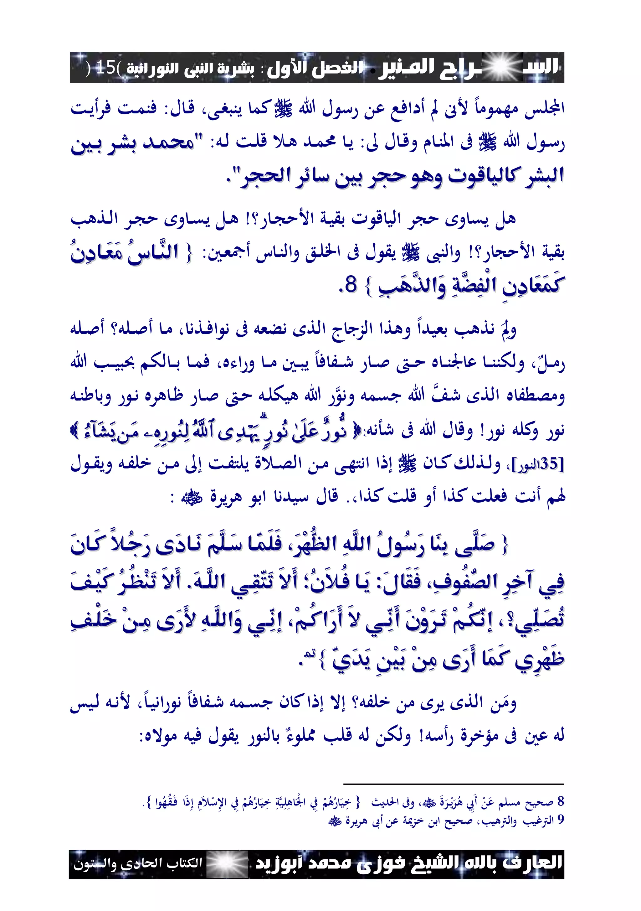 ‫املـنري‬ ‫الســـــــــراج‬.‫األول‬ ‫الفصل‬:‫النورانية‬ ‫النبى‬ ‫بشرية‬(15)
‫ف‬ ‫الشيخ‬ ‫باهلل‬ ‫العارف‬‫أبوزيد‬ ‫حممد‬ ‫وزى‬‫والستون‬ ‫احلادى‬ ‫الكتاب‬
‫هللا‬ ‫ل‬ ‫س‬ ‫ع‬ ‫أاافا‬ ‫مل‬ ‫ألل‬ ‫إل‬‫م‬ ‫مهم‬ ‫اجمللس‬‫نت‬‫ي‬‫أ‬‫ر‬‫ف‬ ‫نت‬‫م‬‫فن‬ :‫ل‬ ‫ن‬‫ق‬ ،‫نى‬‫ب‬‫ينب‬ ‫كم‬
‫هللا‬ ‫ل‬ ‫ن‬‫س‬:‫نل‬‫ل‬ ‫نت‬‫ل‬‫ق‬ ‫ن‬‫ه‬ ‫ند‬‫م‬‫ا‬ ‫ن‬‫ي‬ : ‫ل‬ ‫ن‬‫ق‬‫و‬ ‫ن‬‫ن‬‫امل‬ ‫ىف‬‫باني‬ ‫بشا‬ ‫"حمماد‬‫باني‬ ‫بشا‬ ‫"حمماد‬
." ‫احلج‬ ‫سائ‬ ‫بني‬ ‫حج‬ ‫وهو‬ ‫كاليالوت‬ ‫البش‬." ‫احلج‬ ‫سائ‬ ‫بني‬ ‫حج‬ ‫وهو‬ ‫كاليالوت‬ ‫البش‬
‫نتهب‬‫ل‬‫ا‬ ‫نر‬ ‫م‬ ‫و‬ ‫ن‬‫ق‬‫ي‬ ‫نل‬‫ه‬ ‫ن‬ ‫األم‬ ‫ني‬‫ي‬ ‫ب‬ ‫ق‬ ‫الي‬ ‫ر‬ ‫م‬ ‫و‬ ‫يق‬ ‫هل‬
،‫الن‬‫و‬ ‫األم‬ ‫يي‬ ‫ب‬:‫نني‬‫ع‬‫أمج‬ ‫ا‬ ‫ن‬‫ن‬‫ال‬‫و‬ ‫نع‬‫ل‬‫اق‬ ‫ىف‬ ‫ل‬ ‫ي‬{{ُ‫ن‬ِ‫د‬‫َاا‬‫ع‬َ‫م‬ ُ‫س‬‫َّاا‬‫الن‬ُ‫ن‬ِ‫د‬‫َاا‬‫ع‬َ‫م‬ ُ‫س‬‫َّاا‬‫الن‬
ِ‫ن‬َ‫ه‬َّ‫َالذ‬‫و‬ ِ‫ق‬َّ‫ِض‬‫ف‬ْ‫ل‬‫ا‬ ِ‫ن‬ِ‫د‬‫َا‬‫ع‬َ‫م‬َ‫ك‬ِ‫ن‬َ‫ه‬َّ‫َالذ‬‫و‬ ِ‫ق‬َّ‫ِض‬‫ف‬ْ‫ل‬‫ا‬ ِ‫ن‬ِ‫د‬‫َا‬‫ع‬َ‫م‬َ‫ك‬}}88..
‫نلل‬‫مل‬‫أ‬ ‫ن‬‫م‬ ، ‫نتد‬‫ف‬‫ا‬ ‫د‬ ‫ىف‬ ‫دءعل‬ ‫الت‬ ‫ج‬‫الزج‬ ‫وهتا‬ ‫إل‬‫ا‬‫بعيد‬ ‫دتهب‬ ‫مل‬‫و‬‫نلل‬‫مل‬‫أ‬
‫نل‬‫ن‬‫م‬‫هللا‬ ‫نب‬‫ن‬‫ي‬‫ب‬ ‫لك‬ ‫ن‬‫ن‬‫ب‬ ‫ن‬‫ن‬‫م‬‫ف‬ ،‫اته‬‫و‬ ‫ن‬‫ن‬‫م‬ ‫نني‬‫ن‬‫ب‬‫ي‬ ‫إل‬‫ف‬ َ‫ن‬‫ن‬‫ر‬ ‫ن‬‫ن‬‫مل‬ ‫ن‬‫ن‬‫م‬ ‫ه‬ ‫ن‬‫ن‬‫ن‬‫جل‬ ‫ع‬ ‫ن‬‫ن‬‫ن‬‫ولكن‬ ،
‫جقم‬ ‫هللا‬ ‫ر‬ ‫الت‬ ‫ه‬ َ ‫ومص‬‫نل‬‫ن‬ ‫وب‬ ‫ن‬‫د‬ ‫هره‬ ‫ن‬‫ظ‬ ‫ن‬‫مل‬ ‫ن‬‫م‬ ‫نل‬‫ل‬‫هيك‬ ‫هللا‬ ‫ود‬ ‫ل‬
‫رأدل‬ ‫ىف‬ ‫هللا‬ ‫ل‬ ‫وق‬ ‫د‬ ‫كلل‬‫و‬ ‫د‬::
[[4545] ‫ن‬‫ن‬‫ال‬] ‫ن‬‫ن‬‫ال‬،،‫ن‬ ‫ن‬‫ن‬‫ك‬ ‫نتل‬‫ل‬‫و‬‫ن‬‫م‬ ‫نى‬‫ه‬‫ادت‬ ‫ا‬‫ال‬‫ل‬ ‫ن‬‫ن‬ ‫وي‬ ‫نل‬َ‫خل‬ ‫ن‬‫ن‬‫م‬ ‫نت‬َ‫يلت‬ ‫ة‬ ‫ن‬‫ن‬‫ص‬
‫هل‬‫كتا‬‫فعلت‬ ‫أدت‬‫أو‬‫قلت‬،‫كتا‬.‫اب‬ ‫سيدد‬ ‫ل‬ ‫ق‬‫يرة‬‫ر‬‫ه‬:
{{َ‫ن‬‫َاا‬‫ك‬ ‫ُاال‬‫ج‬َ‫ر‬ ‫َى‬‫د‬‫َاا‬‫ن‬ َ‫م‬َ‫ل‬‫َا‬‫س‬ ‫اا‬َ‫م‬َ‫ل‬َ‫ف‬ ،َْ‫ه‬ُ‫ظ‬‫ال‬ ِ‫ه‬َ‫ل‬‫ال‬ ُ‫ل‬‫ُو‬‫س‬َ‫ر‬ ‫َا‬‫ن‬ِ‫ب‬ ‫ى‬َ‫ل‬َ‫ص‬َ‫ن‬‫َاا‬‫ك‬ ‫ُاال‬‫ج‬َ‫ر‬ ‫َى‬‫د‬‫َاا‬‫ن‬ َ‫م‬َ‫ل‬‫َا‬‫س‬ ‫اا‬َ‫م‬َ‫ل‬َ‫ف‬ ،َْ‫ه‬ُ‫ظ‬‫ال‬ ِ‫ه‬َ‫ل‬‫ال‬ ُ‫ل‬‫ُو‬‫س‬َ‫ر‬ ‫َا‬‫ن‬ِ‫ب‬ ‫ى‬َ‫ل‬َ‫ص‬
:َ‫ل‬‫َا‬‫ق‬َ‫ف‬ ،ِ‫ف‬‫ُو‬‫ف‬ُ‫ص‬‫ال‬ ِِ‫خ‬‫آ‬ ‫ِي‬‫ف‬:َ‫ل‬‫َا‬‫ق‬َ‫ف‬ ،ِ‫ف‬‫ُو‬‫ف‬ُ‫ص‬‫ال‬ ِِ‫خ‬‫آ‬ ‫ِي‬‫ف‬َ‫ف‬‫ْا‬‫ي‬َ‫ك‬ ُ‫ُا‬‫ظ‬ْ‫ن‬َ‫ت‬ َ‫ال‬َ‫أ‬ .َ‫ه‬‫ا‬َ‫ل‬‫ال‬ ‫ِاي‬‫ق‬َ‫ت‬َ‫ت‬ َ‫ال‬َ‫أ‬ ‫ُأ‬‫ن‬َ‫ال‬‫ُا‬‫ف‬ ‫َاا‬‫ي‬َ‫ف‬‫ْا‬‫ي‬َ‫ك‬ ُ‫ُا‬‫ظ‬ْ‫ن‬َ‫ت‬ َ‫ال‬َ‫أ‬ .َ‫ه‬‫ا‬َ‫ل‬‫ال‬ ‫ِاي‬‫ق‬َ‫ت‬َ‫ت‬ َ‫ال‬َ‫أ‬ ‫ُأ‬‫ن‬َ‫ال‬‫ُا‬‫ف‬ ‫َاا‬‫ي‬
‫ي‬ِ‫ل‬‫َا‬‫ص‬ُ‫ت‬‫ي‬ِ‫ل‬‫َا‬‫ص‬ُ‫ت‬‫ْا‬‫ل‬َ‫خ‬ ْ ‫ِا‬‫م‬ ‫َى‬‫ر‬َ ِ‫ه‬‫ا‬َ‫ل‬‫َال‬‫و‬ ‫اي‬ِ‫ن‬‫إ‬ ،ْ‫م‬‫ُا‬‫ك‬‫َا‬‫ر‬َ‫أ‬ َ‫ال‬ ‫اي‬ِ‫ن‬َ‫أ‬ َ‫ن‬ْ‫و‬َ‫َا‬‫ت‬ ْ‫م‬‫ُا‬‫ك‬َ‫ن‬‫إ‬ ،‫ْا‬‫ل‬َ‫خ‬ ْ ‫ِا‬‫م‬ ‫َى‬‫ر‬َ ِ‫ه‬‫ا‬َ‫ل‬‫َال‬‫و‬ ‫اي‬ِ‫ن‬‫إ‬ ،ْ‫م‬‫ُا‬‫ك‬‫َا‬‫ر‬َ‫أ‬ َ‫ال‬ ‫اي‬ِ‫ن‬َ‫أ‬ َ‫ن‬ْ‫و‬َ‫َا‬‫ت‬ ْ‫م‬‫ُا‬‫ك‬َ‫ن‬‫إ‬ ،ِ‫ف‬ِ‫ف‬
َ‫ي‬َ‫د‬َ‫ي‬ ِ ْ‫ي‬َ‫ب‬ ْ ِ‫م‬ ‫َى‬‫ر‬َ‫أ‬ ‫َا‬‫م‬َ‫ك‬ ‫ِي‬ْ‫ه‬َ‫ظ‬َ‫ي‬َ‫د‬َ‫ي‬ ِ ْ‫ي‬َ‫ب‬ ْ ِ‫م‬ ‫َى‬‫ر‬َ‫أ‬ ‫َا‬‫م‬َ‫ك‬ ‫ِي‬ْ‫ه‬َ‫ظ‬}}99
..
‫إل‬‫ن‬‫ي‬‫اد‬ ‫د‬ ‫إل‬‫ف‬ َ‫ن‬‫ر‬ ‫نمل‬‫ق‬‫ج‬ ‫ن‬ ‫ك‬‫ا‬ ‫ال‬ ‫خلَل‬ ‫م‬ ‫ير‬ ‫الت‬ ‫وم‬‫نيس‬‫ل‬ ‫نل‬‫د‬‫أل‬ ،
‫أسل‬ ‫ملؤخرة‬ ‫ىف‬ ‫عني‬ ‫لل‬‫ت‬ ‫ممل‬ ‫قلب‬ ‫لل‬ ‫ولك‬‫فيل‬ ‫ل‬ ‫ي‬ ‫لن‬ ‫ب‬:‫اله‬ ‫م‬
8‫مقل‬ ‫ملحيح‬‫ة‬‫ر‬‫ل‬‫ن‬‫ي‬‫ر‬‫ه‬ ‫ع‬‫أ‬ ‫ل‬ ‫ع‬،‫احلديث‬ ‫وىف‬{‫ا‬ ‫ه‬ ‫ن‬‫ف‬ ‫ا‬ ‫ل‬‫س‬‫اع‬ ‫ب‬ ‫ل‬‫ه‬ ‫ي‬‫خ‬ ‫ي‬‫ي‬‫ل‬‫ه‬ ‫ل‬‫جل‬‫ا‬ ‫ب‬ ‫ل‬‫ه‬ ‫ي‬‫خ‬.}
9‫الرتهيب‬‫و‬ ‫الرتغيب‬‫يرة‬‫ر‬‫ه‬ ‫أىب‬ ‫ع‬ ‫ي‬ ‫خز‬ ‫اب‬ ‫ملحيح‬ ،
 