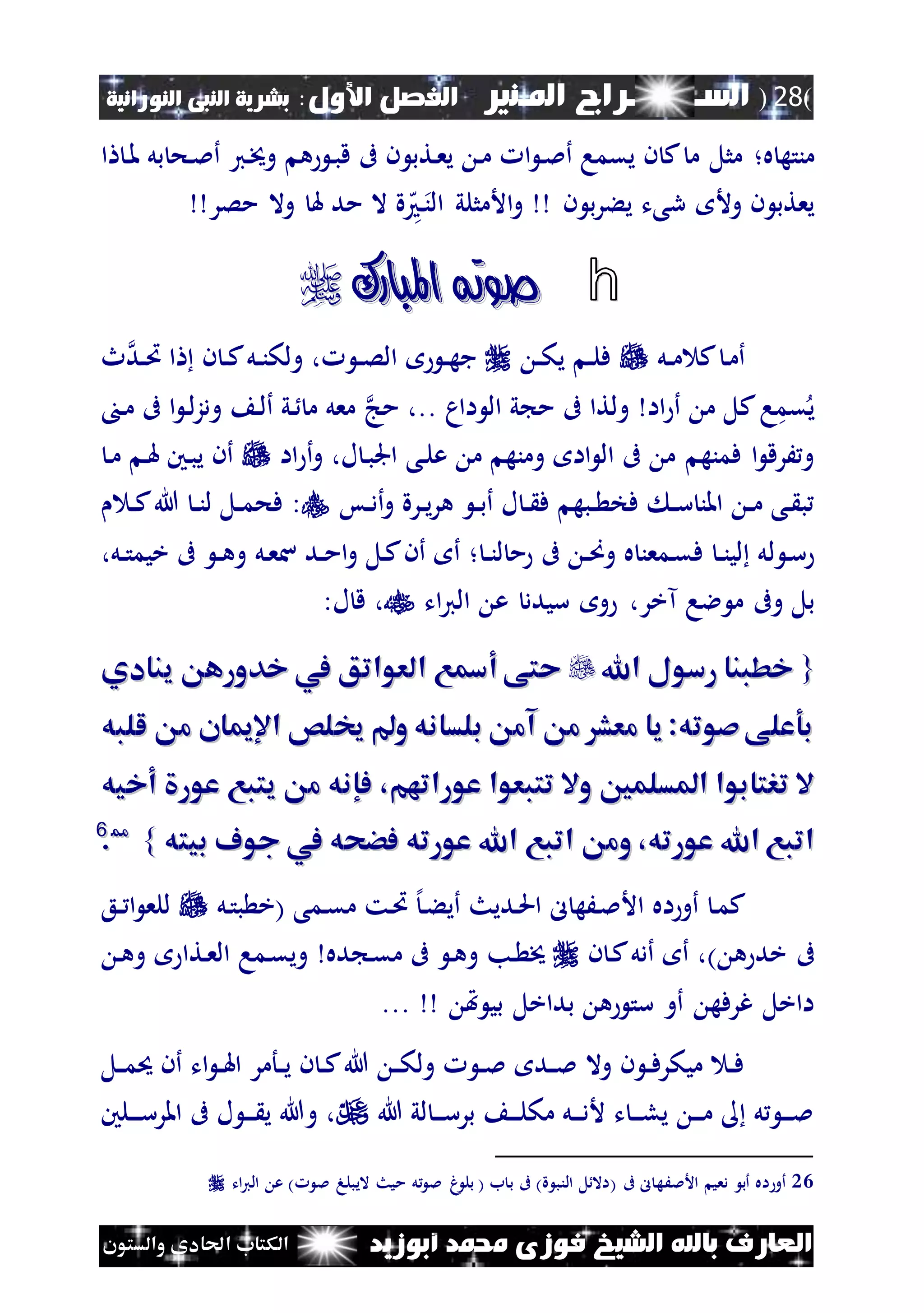 (28)‫الس‬‫ـ‬‫ـ‬‫ـــــــ‬‫املـنري‬ ‫راج‬:‫األول‬ ‫الفصل‬‫النبى‬ ‫بشرية‬‫النورانية‬
‫أبوزيد‬ ‫حممد‬ ‫فوزى‬ ‫الشيخ‬ ‫باهلل‬ ‫العارف‬‫والستون‬ ‫احلادى‬ ‫الكتاب‬
‫ه‬ ‫منته‬‫؛‬‫ن‬‫خي‬‫و‬ ‫ه‬ ‫ن‬‫ب‬‫ق‬ ‫ىف‬ ‫ن‬ ‫نتب‬‫ع‬‫ي‬ ‫ن‬‫م‬ ‫ا‬ ‫ن‬‫مل‬‫أ‬ ‫يقما‬ ‫ن‬ ‫ك‬ ‫م‬ ‫مثل‬‫ي‬‫بل‬ ‫نح‬‫مل‬‫أ‬‫ن‬‫مل‬‫ا‬
‫و‬ ‫ن‬ ‫يعتب‬‫رىت‬ ‫أل‬‫مصر‬ ‫وال‬ ‫هل‬ ‫مد‬ ‫ال‬ ‫ة‬‫ه‬‫ن‬‫ن‬‫ال‬ ‫األمثلي‬‫و‬ ‫ن‬ ‫ب‬‫ر‬‫يء‬
h‫املبارك‬ ‫صوته‬‫املبارك‬ ‫صوته‬
‫نل‬‫ن‬‫م‬ ‫ك‬ ‫ن‬‫م‬‫أ‬‫ن‬‫ن‬‫ك‬‫ي‬ ‫ن‬‫ن‬‫ل‬‫ف‬‫ند‬‫ن‬‫ُت‬ ‫ا‬ ‫ن‬ ‫ن‬‫ن‬‫ك‬‫نل‬‫ن‬‫ن‬‫ولك‬ ، ‫ن‬‫ن‬‫ص‬‫ال‬ ‫ن‬‫ن‬‫ه‬‫ج‬‫ث‬
‫قم‬‫ي‬‫ك‬‫ا‬‫ولتا‬ ‫اا‬ ‫أ‬ ‫م‬ ‫ل‬‫ىف‬‫اام‬ ‫ال‬ ‫ي‬ ‫م‬..‫مج‬ ،‫ن‬‫م‬ ‫ىف‬ ‫ا‬ ‫ن‬‫ل‬‫ز‬‫ود‬ ‫ن‬‫ل‬‫أ‬ ‫ني‬ ‫م‬ ‫معل‬
‫م‬ ‫ومنه‬ ‫اا‬ ‫ال‬ ‫ىف‬ ‫م‬ ‫فمنه‬ ‫ا‬ ‫َرق‬‫و‬‫نى‬‫ل‬‫ع‬‫اا‬ ‫أ‬‫و‬ ،‫ل‬ ‫ن‬‫ب‬‫اجل‬‫ن‬‫م‬ ‫ن‬‫هل‬ ‫نني‬‫ب‬‫ي‬ ‫أن‬
‫نس‬‫ن‬‫د‬‫أ‬‫و‬ ‫نرة‬‫ن‬‫ي‬‫ر‬‫ه‬ ‫ن‬‫ن‬‫ب‬‫أ‬ ‫ل‬ ‫ن‬‫ن‬ ‫ف‬ ‫نبه‬‫ن‬ ‫فخ‬ ‫ن‬‫ن‬‫س‬ ‫املن‬ ‫ن‬‫ن‬‫م‬ ‫نى‬ ‫ب‬:‫ن‬‫ن‬‫ك‬‫هللا‬ ‫ن‬‫ن‬‫ن‬‫ل‬ ‫نل‬‫ن‬‫م‬‫فح‬
‫ل‬ ‫ن‬‫س‬‫؛‬ ‫ن‬‫ن‬‫ن‬‫ل‬ ‫م‬ ‫ىف‬ ‫ن‬‫ن‬‫ص‬‫و‬ ‫ه‬ ‫نمعن‬‫ق‬‫ف‬ ‫ن‬‫ن‬‫ن‬‫لي‬ ‫ل‬‫نل‬‫ع‬‫س‬ ‫ند‬‫ن‬‫م‬‫ا‬‫و‬ ‫نل‬‫ك‬‫أن‬ ‫أ‬،‫نل‬‫ن‬‫ت‬‫خيم‬ ‫ىف‬ ‫ن‬‫ن‬‫ه‬‫و‬
‫بل‬‫آخر‬ ‫الا‬ ‫م‬ ‫وىف‬،‫سيدد‬ ‫و‬‫ات‬‫ي‬‫ال‬ ‫ع‬،:‫ل‬ ‫ق‬
{{‫اهلل‬ ‫رسول‬ ‫خطبنا‬‫اهلل‬ ‫رسول‬ ‫خطبنا‬‫ينادي‬ ‫خدوره‬ ‫يف‬ ‫العواتق‬ ‫أمسع‬ ‫حتى‬‫ينادي‬ ‫خدوره‬ ‫يف‬ ‫العواتق‬ ‫أمسع‬ ‫حتى‬
‫للبه‬ ‫م‬ ‫اإلميان‬ ‫خيلص‬ ‫و‬ ‫بلسانه‬ ‫آم‬ ‫م‬ ‫معش‬ ‫يا‬ :‫صوته‬‫بوعلى‬‫للبه‬ ‫م‬ ‫اإلميان‬ ‫خيلص‬ ‫و‬ ‫بلسانه‬ ‫آم‬ ‫م‬ ‫معش‬ ‫يا‬ :‫صوته‬‫بوعلى‬
‫عوراتهم‬ ‫تتبعوا‬ ‫وال‬ ‫املسلمني‬ ‫ترتابوا‬ ‫ال‬‫عوراتهم‬ ‫تتبعوا‬ ‫وال‬ ‫املسلمني‬ ‫ترتابوا‬ ‫ال‬،،‫أخيه‬ ‫عور‬ ‫يتبع‬ ‫م‬ ‫فإنه‬‫أخيه‬ ‫عور‬ ‫يتبع‬ ‫م‬ ‫فإنه‬
‫عورته‬ ‫اهلل‬ ‫اتبع‬‫عورته‬ ‫اهلل‬ ‫اتبع‬،،‫وم‬‫وم‬‫بيته‬ ‫جوف‬ ‫يف‬ ‫فضحه‬ ‫عورته‬ ‫اهلل‬ ‫اتبع‬‫بيته‬ ‫جوف‬ ‫يف‬ ‫فضحه‬ ‫عورته‬ ‫اهلل‬ ‫اتبع‬}}2266
..
‫اه‬‫أو‬ ‫ن‬‫م‬‫ك‬‫نديث‬‫حل‬‫ا‬ ‫ل‬ ‫نَه‬‫مل‬‫األ‬‫نل‬‫ت‬‫ب‬ ‫(خ‬ ‫نمى‬‫ق‬‫م‬ ‫نت‬‫ُت‬ ‫إل‬‫ن‬‫ء‬‫أي‬‫نع‬‫ن‬ ‫ا‬ ‫للع‬
) ‫ه‬ ‫خد‬ ‫ىف‬،‫ن‬ ‫ن‬‫ك‬‫أدل‬ ‫أ‬‫نب‬ ‫خي‬‫ده‬ ‫ن‬‫ق‬‫م‬ ‫ىف‬ ‫ن‬‫ه‬‫و‬‫نما‬‫ق‬‫وي‬‫نتا‬‫ع‬‫ال‬‫ن‬‫ه‬‫و‬
‫هت‬ ‫بي‬ ‫بداخل‬ ‫ه‬ ‫ست‬ ‫أو‬ ‫غرفه‬ ‫ااخل‬...
‫نل‬‫ن‬‫م‬‫حي‬ ‫أن‬ ‫ات‬ ‫ن‬‫ن‬‫هل‬‫ا‬ ‫نأمر‬‫ن‬‫ي‬ ‫ن‬ ‫ن‬‫ن‬‫ك‬‫هللا‬ ‫ن‬‫ن‬‫ك‬‫ول‬ ‫ن‬‫ن‬‫مل‬ ‫ند‬‫ن‬‫مل‬ ‫وال‬ ‫ن‬ ‫ن‬‫ن‬‫ف‬‫ميكر‬ ‫ن‬‫ن‬‫ف‬
‫هللا‬ ‫لي‬ ‫ن‬‫ن‬‫ن‬‫س‬‫بر‬ ‫ن‬‫ن‬‫ن‬‫ل‬‫مك‬ ‫نل‬‫ن‬‫ن‬‫د‬‫أل‬ ‫ت‬ ‫ن‬‫ن‬‫ن‬‫ل‬‫ي‬ ‫ن‬‫ن‬‫ن‬‫م‬ ‫ل‬ ‫ن‬‫ن‬‫ن‬‫مل‬‫نلني‬‫ن‬‫ن‬‫ن‬‫س‬‫املر‬ ‫ىف‬ ‫ل‬ ‫ن‬‫ن‬‫ن‬ ‫ي‬ ‫وهللا‬ ،
26‫مل‬ ‫اليبله‬ ‫ميث‬ ‫ل‬ ‫مل‬ ‫غ‬ ‫بل‬ ( ‫ب‬ ‫ب‬ ‫ىف‬ )‫ة‬ ‫النب‬ ‫ل‬‫(اال‬ ‫ىف‬ ‫ل‬ ‫األملَه‬ ‫دعي‬ ‫أب‬ ‫اه‬ ‫أو‬‫ات‬‫ي‬‫ال‬ ‫ع‬ )
 