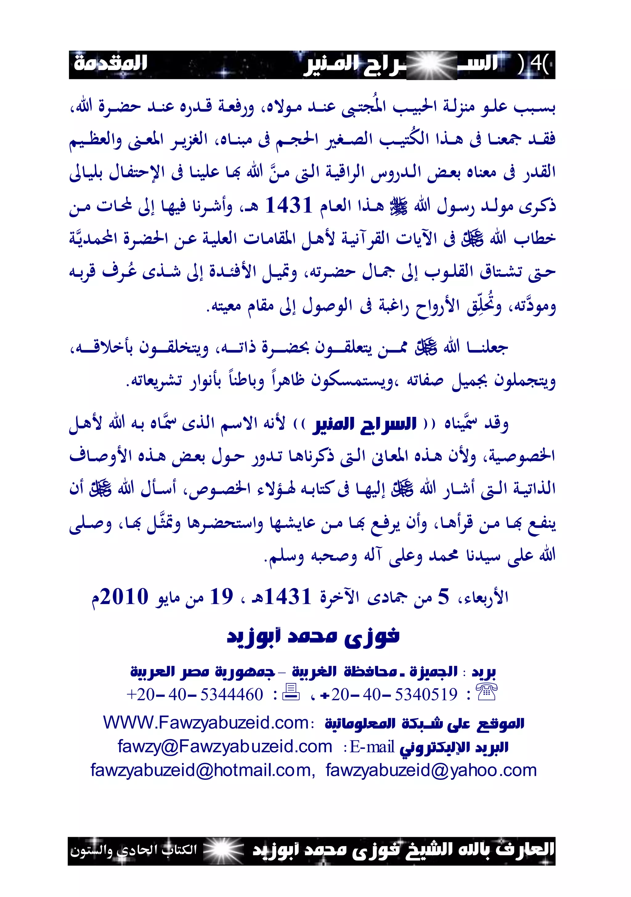 (4)‫الس‬‫ــــــــــ‬‫املـنري‬ ‫ــراج‬..‫املقدمة‬
‫أبوزيد‬ ‫حممد‬ ‫فوزى‬ ‫الشيخ‬ ‫باهلل‬ ‫العارف‬‫والستون‬ ‫احلادى‬ ‫الكتاب‬
،‫هللا‬ ‫نرة‬‫ن‬‫ء‬‫م‬ ‫ند‬‫ن‬‫ن‬‫ع‬ ‫ه‬ ‫ند‬‫ن‬‫ق‬ ‫ني‬‫ن‬‫ع‬‫ف‬ ‫و‬ ،‫اله‬ ‫ن‬‫ن‬‫م‬ ‫ند‬‫ن‬‫ن‬‫ع‬ ،‫ن‬‫ن‬‫ت‬ ‫امل‬ ‫نب‬‫ن‬‫ي‬‫احلب‬ ‫ني‬‫ن‬‫ل‬‫ز‬‫من‬ ‫ن‬‫ن‬‫ل‬‫ع‬ ‫نبب‬‫ن‬‫ق‬‫ب‬
‫ني‬‫ن‬‫ن‬ ‫الع‬‫و‬ ‫ن‬‫ن‬‫ع‬‫امل‬ ‫نر‬‫ن‬‫ي‬‫ز‬‫الب‬ ،‫ه‬ ‫ن‬‫ن‬‫ن‬‫مب‬ ‫ىف‬ ‫ن‬‫ن‬ ‫احل‬ ‫نب‬‫ن‬‫ن‬‫ص‬‫ال‬ ‫نب‬‫ن‬‫ي‬‫ت‬‫الك‬ ‫نتا‬‫ن‬‫ه‬ ‫ىف‬ ‫ن‬‫ن‬‫ن‬‫مجع‬ ‫ند‬‫ن‬ ‫ف‬
‫ن‬‫ي‬‫بل‬ ‫ل‬ ‫ن‬َ‫اعمت‬ ‫ىف‬ ‫ن‬‫ن‬‫علي‬ ‫ن‬‫ف‬ ‫هللا‬ ‫ن‬‫م‬ ‫ن‬‫ل‬‫ا‬ ‫ني‬‫ي‬‫اق‬‫ر‬‫ال‬ ‫وا‬ ‫ند‬‫ل‬‫ا‬ ‫ن‬‫ع‬‫ب‬ ‫ه‬ ‫معن‬ ‫ىف‬ ‫د‬ ‫ال‬
‫هللا‬ ‫ل‬ ‫ن‬‫س‬ ‫ند‬‫ن‬‫ل‬ ‫م‬ ‫نر‬‫ك‬‫ن‬‫ن‬‫ع‬‫ال‬ ‫نتا‬‫ن‬‫ه‬1641‫ن‬‫ن‬‫م‬ ‫ن‬‫ن‬‫م‬ ‫ن‬‫ه‬‫في‬ ‫د‬‫ر‬‫ن‬‫ن‬‫ر‬‫أ‬‫و‬ ،‫ن‬‫ن‬‫ه‬
‫هللا‬ ‫ب‬ ‫خ‬‫ن‬‫اممدي‬ ‫نرة‬‫ء‬‫احل‬ ‫ن‬‫ع‬ ‫ني‬‫ي‬‫العل‬ ‫ن‬‫م‬ ‫امل‬ ‫نل‬‫ه‬‫أل‬ ‫ني‬‫ي‬‫رآد‬ ‫ال‬ ‫اآلي‬ ‫ىف‬‫ي‬
‫نل‬‫ن‬‫ب‬‫ر‬‫ق‬ ‫نرف‬‫ن‬‫ع‬ ‫نت‬‫ن‬‫ر‬ ‫ندة‬‫ن‬ُ‫األف‬ ‫نل‬‫ن‬‫ي‬ ‫و‬ ،‫ل‬‫نر‬‫ن‬‫ء‬‫م‬ ‫ل‬ ‫ن‬‫ن‬‫مج‬ ‫ب‬ ‫ن‬‫ن‬‫ل‬ ‫ال‬ ‫ق‬ ‫نت‬‫ن‬‫ل‬ ‫ن‬‫ن‬‫م‬
‫ا‬ ‫وم‬.‫معيتل‬ ‫م‬ ‫ل‬ ‫مل‬ ‫ال‬ ‫ىف‬ ‫اغبي‬ ‫اح‬‫و‬ ‫األ‬ ‫ع‬‫ه‬‫ل‬‫وُت‬ ،‫ل‬
‫هللا‬ ‫ن‬‫ن‬‫ن‬‫ن‬‫ن‬‫ن‬‫جعل‬،‫نل‬‫ن‬‫ن‬‫ن‬‫ن‬‫ق‬ ‫بأخ‬ ‫ن‬ ‫ن‬‫ن‬‫ن‬‫ن‬‫ن‬ ‫ويتخل‬ ،‫نل‬‫ن‬‫ن‬‫ن‬‫ن‬ ‫ا‬ ‫نرة‬‫ن‬‫ن‬‫ن‬‫ن‬‫ء‬ ‫ن‬ ‫ن‬‫ن‬‫ن‬‫ن‬‫ن‬ ‫يتعل‬ ‫ن‬‫ن‬‫ن‬‫ن‬‫ن‬‫مم‬
.‫ل‬ ‫يع‬‫ر‬‫ل‬ ‫ا‬ ‫بأد‬ ‫إل‬‫ن‬ ‫وب‬ ‫إل‬‫ا‬‫ر‬‫ه‬ ‫ظ‬ ‫ن‬ ‫،ويقتمقك‬ ‫ل‬ َ‫مل‬ ‫جبميل‬ ‫ن‬ ‫مل‬ ‫ويت‬
‫س‬ ‫وقد‬‫ه‬ ‫ين‬)) ‫املنري‬ ‫السراج‬ ((‫ن‬‫س‬ ‫الت‬ ‫االس‬ ‫ألدل‬‫نل‬‫ه‬‫أل‬ ‫هللا‬ ‫نل‬‫ب‬ ‫ه‬
‫ف‬ ‫ن‬‫ن‬‫مل‬‫األو‬ ‫نته‬‫ه‬ ‫ن‬‫ع‬‫ب‬ ‫ل‬ ‫ن‬‫ن‬‫م‬ ‫ندو‬ ‫ن‬‫ه‬ ‫د‬‫ر‬‫ك‬ ‫ن‬‫ن‬‫ل‬‫ا‬ ‫ل‬ ‫ن‬‫ع‬‫امل‬ ‫نته‬‫ه‬ ‫وألن‬ ،‫نيي‬‫مل‬ ‫اقص‬
‫ن‬‫ن‬‫ر‬‫أ‬ ‫ن‬‫ن‬‫ل‬‫ا‬ ‫ني‬‫ن‬‫ي‬ ‫التا‬‫هللا‬‫ك‬‫ىف‬ ‫ن‬‫ن‬‫ه‬‫لي‬‫ن‬‫ن‬‫هل‬ ‫نل‬‫ن‬‫ب‬ ‫ت‬‫ئ‬ ‫ن‬‫ن‬‫ص‬‫اق‬ ‫لؤالت‬،‫هللا‬ ‫نأل‬‫ن‬‫س‬‫أ‬‫أن‬
‫ن‬‫ث‬ ‫و‬ ‫نره‬‫ن‬‫ء‬‫استح‬‫و‬ ‫نه‬‫ل‬‫ي‬ ‫ع‬ ‫ن‬‫ن‬‫م‬ ‫ن‬‫ن‬‫ف‬ ‫نا‬‫ف‬‫ير‬ ‫أن‬‫و‬ ، ‫ن‬‫ن‬‫ه‬‫أ‬‫ر‬‫ق‬ ‫ن‬‫م‬ ‫ن‬‫ن‬‫ف‬ ‫نا‬َ‫ين‬‫ن‬‫ن‬‫ف‬ ‫ل‬،‫نلى‬‫ن‬‫مل‬‫و‬
‫وسل‬ ‫وملحبل‬ ‫آلل‬ ‫وعلى‬ ‫امد‬ ‫سيدد‬ ‫على‬ ‫هللا‬.
‫ت‬ ‫بع‬ ‫األ‬،5‫اآلخرة‬ ‫ا‬ ‫مج‬ ‫م‬1641، ‫ن‬‫ه‬19‫ي‬ ‫م‬ ‫م‬0212
‫أبوزيد‬ ‫حممد‬ ‫فوزى‬
‫حما‬ ‫ـ‬ ‫اجلميزة‬ : ‫بريد‬‫الغربية‬ ‫فظة‬–‫مج‬‫العربية‬ ‫مصر‬ ‫وهورية‬
:1432165-32-52+،:1433312-32-+20
‫امل‬‫وقع‬‫شــبكة‬ ‫على‬‫امل‬‫علوماتية‬:WWW.Fawzyabuzeid.com
‫الربيد‬‫اإلليكرتوني‬mail-E:fawzy@Fawzyabuzeid.com
fawzyabuzeid@yahoo.com,fawzyabuzeid@hotmail.com
 