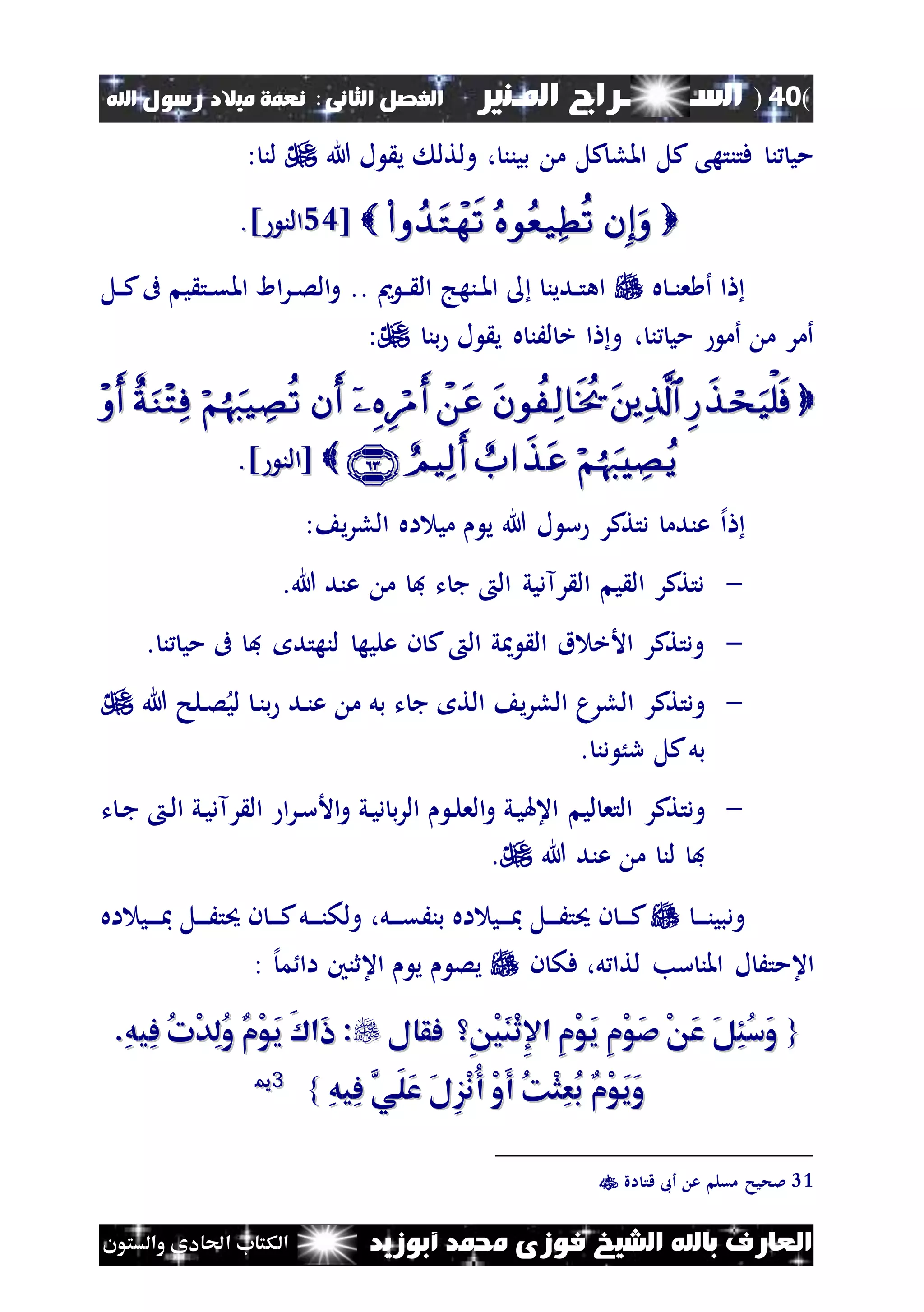 (40)‫الس‬‫ــ‬‫ـ‬‫ــــــ‬‫املـنري‬ ‫راج‬‫ا‬ ‫الفصل‬‫لثانى‬:‫اهلل‬ ‫رسول‬ ‫ميالد‬ ‫نعمة‬
‫أبوزيد‬ ‫حممد‬ ‫فوزى‬ ‫الشيخ‬ ‫باهلل‬ ‫العارف‬‫والستون‬ ‫احلادى‬ ‫الكتاب‬
‫هللا‬ ‫ل‬ ‫ي‬ ‫ولتل‬ ، ‫بينن‬ ‫م‬ ‫كل‬‫املل‬ ‫كل‬ ‫فتنتهى‬ ‫ن‬ ‫مي‬: ‫لن‬
[[5353‫الن‬‫الن‬]]..
‫ه‬ ‫ن‬‫ن‬‫ن‬‫ع‬ ‫أ‬ ‫ا‬‫مي‬ ‫ن‬‫ن‬ ‫ال‬ ‫ننهج‬‫ن‬‫مل‬‫ا‬ ‫ندين‬‫ن‬‫ت‬‫اه‬..‫نل‬‫ن‬‫ك‬‫ىف‬ ‫ي‬ ‫نت‬‫ن‬‫ق‬‫امل‬ ‫اا‬‫ر‬‫ن‬‫ن‬‫ص‬‫ال‬‫و‬
‫بن‬ ‫ل‬ ‫ي‬ ‫ه‬ ‫لَن‬ ‫خ‬ ‫ا‬ ‫و‬ ، ‫ن‬ ‫مي‬ ‫أم‬ ‫م‬ ‫أمر‬:

] ‫[الن‬] ‫[الن‬..
‫إل‬‫ا‬‫هللا‬ ‫ل‬ ‫س‬ ‫دتتكر‬ ‫عندم‬: ‫ي‬‫ر‬‫الل‬ ‫اه‬ ‫مي‬ ‫ي‬
-‫هللا‬ ‫عند‬ ‫م‬ ‫ف‬ ‫ت‬ ‫ج‬ ‫ال‬ ‫رآديي‬ ‫ال‬ ‫ي‬ ‫ال‬ ‫دتتكر‬.
-‫ن‬ ‫مي‬ ‫ىف‬ ‫ف‬ ‫لنهتد‬ ‫عليه‬ ‫ن‬ ‫ك‬ ‫ال‬ ‫ي‬ ‫ال‬ ‫ق‬ ‫األخ‬ ‫ودتتكر‬.
-‫هللا‬ ‫نلح‬‫ص‬‫لي‬ ‫ن‬‫ن‬‫ب‬ ‫ند‬‫ن‬‫ع‬ ‫م‬ ‫بل‬ ‫ت‬ ‫ج‬ ‫الت‬ ‫ي‬‫ر‬‫الل‬ ‫اللرم‬ ‫ودتتكر‬
‫دن‬ ُ‫ر‬ ‫كل‬‫بل‬.
-‫و‬‫دتتكر‬‫ت‬ ‫ن‬‫ج‬ ‫ن‬‫ل‬‫ا‬ ‫ني‬‫ي‬‫رآد‬ ‫ال‬ ‫ا‬‫ر‬‫ن‬‫س‬‫األ‬‫و‬ ‫ني‬‫ي‬‫د‬ ‫ب‬‫ر‬‫ال‬ ‫ن‬‫ل‬‫الع‬‫و‬ ‫ني‬‫ي‬‫اعهل‬ ‫لي‬ ‫التع‬
‫هللا‬ ‫عند‬ ‫م‬ ‫لن‬ ‫ف‬.
‫ن‬‫ن‬‫ن‬‫ن‬‫ن‬‫ودبي‬‫اه‬ ‫ني‬‫ن‬‫ن‬‫ن‬‫مب‬ ‫نل‬‫ن‬‫ن‬‫ن‬َ‫حيت‬ ‫ن‬ ‫ن‬‫ن‬‫ن‬‫ن‬‫ك‬‫نل‬‫ن‬‫ن‬‫ن‬‫ن‬‫ولك‬ ،‫نل‬‫ن‬‫ن‬‫ن‬‫ق‬َ‫بن‬ ‫اه‬ ‫ني‬‫ن‬‫ن‬‫ن‬‫مب‬ ‫نل‬‫ن‬‫ن‬‫ن‬َ‫حيت‬ ‫ن‬ ‫ن‬‫ن‬‫ن‬‫ن‬‫ك‬
‫ن‬ ‫فك‬ ،‫ل‬ ‫لتا‬ ‫سب‬ ‫املن‬ ‫ل‬ َ‫اعمت‬‫إل‬‫م‬ ‫اا‬ ‫اعثنني‬ ‫ي‬ ‫يص‬:
{{ِ ْ‫ي‬َ‫ن‬ْ‫ث‬ِ‫إل‬‫ا‬ ِ‫م‬ْ‫و‬َ‫ي‬ ِ‫م‬ْ‫و‬َ‫ص‬ ْ َ‫ع‬ َ‫ل‬ِ‫ئ‬ُ‫س‬َ‫و‬ِ ْ‫ي‬َ‫ن‬ْ‫ث‬ِ‫إل‬‫ا‬ ِ‫م‬ْ‫و‬َ‫ي‬ ِ‫م‬ْ‫و‬َ‫ص‬ ْ َ‫ع‬ َ‫ل‬ِ‫ئ‬ُ‫س‬َ‫و‬‫فقال‬‫فقال‬::َ ‫َا‬‫ا‬َ ‫َا‬‫ا‬.ِ‫ه‬‫ِي‬‫ف‬ ُ‫ت‬ْ‫د‬ِ‫ل‬ُ‫و‬ ‫ْم‬‫و‬َ‫ي‬.ِ‫ه‬‫ِي‬‫ف‬ ُ‫ت‬ْ‫د‬ِ‫ل‬ُ‫و‬ ‫ْم‬‫و‬َ‫ي‬
ِ‫ه‬‫ِي‬‫ف‬ َّ‫َي‬‫ل‬َ‫ع‬ َ‫ل‬ِ‫ز‬ْ‫ن‬ُ‫أ‬ ْ‫و‬َ‫أ‬ ُ‫ك‬ْ‫ث‬ِ‫ع‬ُ‫ب‬ ‫ْم‬‫و‬َ‫ي‬َ‫و‬ِ‫ه‬‫ِي‬‫ف‬ َّ‫َي‬‫ل‬َ‫ع‬ َ‫ل‬ِ‫ز‬ْ‫ن‬ُ‫أ‬ ْ‫و‬َ‫أ‬ ُ‫ك‬ْ‫ث‬ِ‫ع‬ُ‫ب‬ ‫ْم‬‫و‬َ‫ي‬َ‫و‬}}3311
31‫اة‬ ‫قت‬ ‫أىب‬ ‫ع‬ ‫مقل‬ ‫ملحيح‬
 
