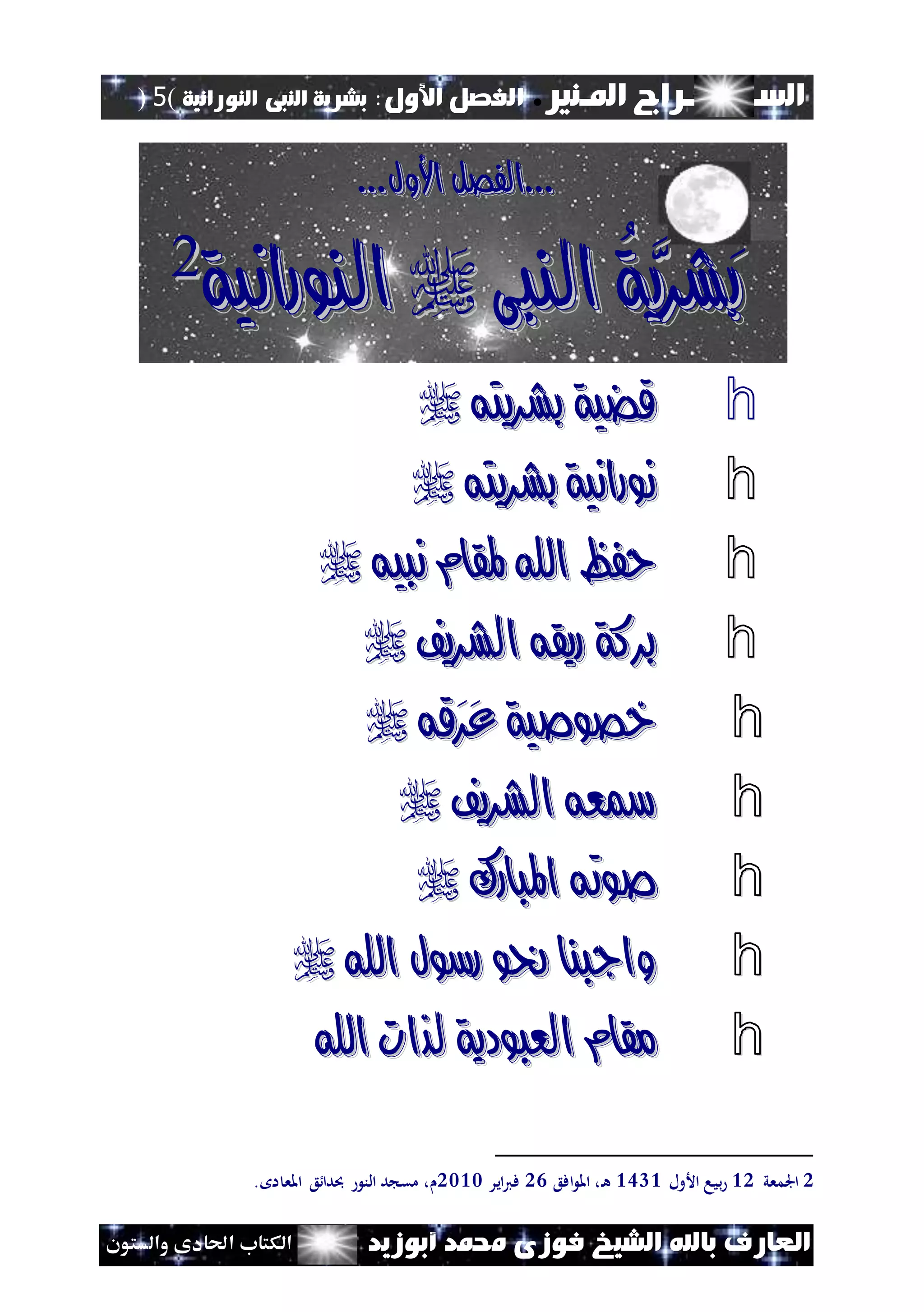 ‫املـنري‬ ‫الســـــــــراج‬.‫األول‬ ‫الفصل‬:‫النورانية‬ ‫النبى‬ ‫بشرية‬(5)
‫ف‬ ‫الشيخ‬ ‫باهلل‬ ‫العارف‬‫أبوزيد‬ ‫حممد‬ ‫وزى‬‫والستون‬ ‫احلادى‬ ‫الكتاب‬
......‫األو‬ ‫الفصل‬‫األو‬ ‫الفصل‬...‫ل‬...‫ل‬
َ‫ب‬َ‫ب‬َّ‫شري‬َّ‫شري‬ُ‫ة‬ُ‫ة‬‫النب‬‫النب‬‫ى‬‫ى‬‫النورانية‬‫النورانية‬22
h‫بشريته‬ ‫قضية‬‫بشريته‬ ‫قضية‬
h‫بشريته‬ ‫نورانية‬‫بشريته‬ ‫نورانية‬
h‫نبيه‬ ‫ملقام‬ ‫اهلل‬ ‫حفظ‬‫نبيه‬ ‫ملقام‬ ‫اهلل‬ ‫حفظ‬
h‫الشريف‬ ‫ريقه‬ ‫بركة‬‫الشريف‬ ‫ريقه‬ ‫بركة‬
h‫َقه‬‫ر‬َ‫ع‬ ‫خصوصية‬‫َقه‬‫ر‬َ‫ع‬ ‫خصوصية‬
h‫الشريف‬ ‫مسعه‬‫الشريف‬ ‫مسعه‬
h‫املبارك‬ ‫صوته‬‫املبارك‬ ‫صوته‬
h‫اهلل‬ ‫رسول‬ ‫حنو‬ ‫واجبنا‬‫اهلل‬ ‫رسول‬ ‫حنو‬ ‫واجبنا‬
h‫اهلل‬ ‫لذات‬ ‫العبودية‬ ‫مقام‬‫اهلل‬ ‫لذات‬ ‫العبودية‬ ‫مقام‬
2‫اجلمعي‬21‫األول‬ ‫بيا‬2342‫افع‬ ‫امل‬ ،‫ن‬‫ه‬12‫اير‬‫ي‬‫ف‬1222. ‫ا‬ ‫املع‬ ‫ع‬ ‫دا‬ ‫الن‬ ‫د‬ ‫مق‬ ،
 