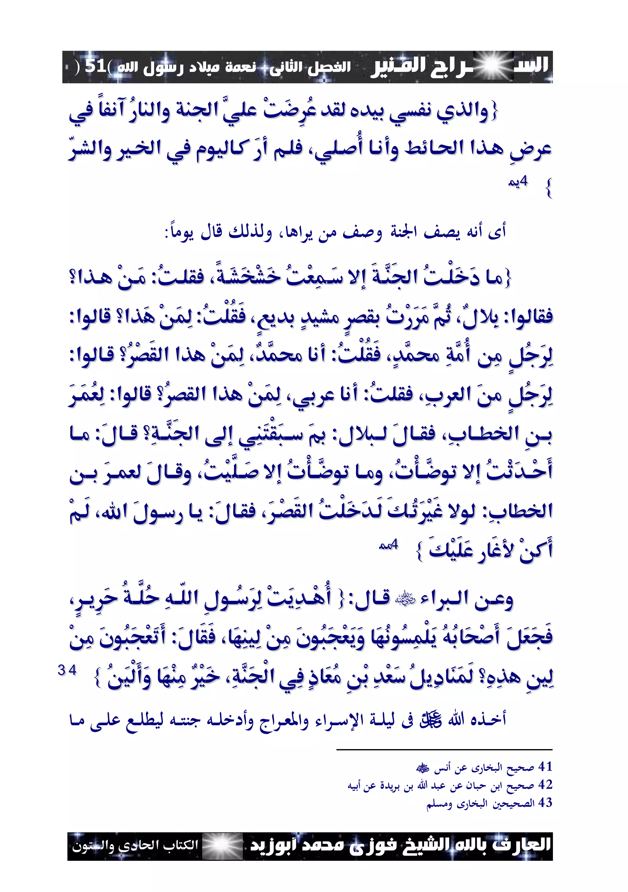 ‫السـ‬‫ــــــــ‬‫املـنري‬ ‫راج‬‫ال‬ ‫الفصل‬‫ثانى‬:‫اهلل‬ ‫رسول‬ ‫ميالد‬ ‫نعمة‬(51)
‫ف‬ ‫الشيخ‬ ‫باهلل‬ ‫العارف‬‫أبوزيد‬ ‫حممد‬ ‫وزى‬‫والستون‬ ‫احلادى‬ ‫الكتاب‬
{{‫يف‬ ‫آنفا‬ ُ‫ر‬‫والنا‬ ‫افنق‬ َّ‫علي‬ ْ‫ك‬َ‫ء‬ُِ‫ع‬ ‫لقد‬ ‫بيديف‬ ‫نفسي‬ ‫والذي‬‫يف‬ ‫آنفا‬ ُ‫ر‬‫والنا‬ ‫افنق‬ َّ‫علي‬ ْ‫ك‬َ‫ء‬ُِ‫ع‬ ‫لقد‬ ‫بيديف‬ ‫نفسي‬ ‫والذي‬
‫وا‬ ‫اخلا‬ ‫يف‬ ‫كااليوم‬ َ‫ر‬‫أ‬ ‫فلام‬ ،‫ُصالي‬‫أ‬ ‫وأناا‬ ‫احلاائط‬ ‫هاذا‬ ِ‫و‬ ‫ع‬‫وا‬ ‫اخلا‬ ‫يف‬ ‫كااليوم‬ َ‫ر‬‫أ‬ ‫فلام‬ ،‫ُصالي‬‫أ‬ ‫وأناا‬ ‫احلاائط‬ ‫هاذا‬ ِ‫و‬ ‫ع‬‫لشا‬‫لشا‬
}}4411
‫اجلني‬ ‫يص‬ ‫أدل‬ ‫أ‬‫اه‬‫ر‬‫ي‬ ‫م‬ ‫ومل‬:‫إل‬‫م‬ ‫ي‬ ‫ل‬ ‫ق‬ ‫ولتل‬ ،
{{‫ا‬‫ا‬َ‫س‬ ‫إال‬ َ‫ق‬‫َّا‬‫َن‬‫ف‬‫ا‬ ُ‫ك‬‫ْا‬‫ل‬َ‫خ‬َ‫د‬ ‫ماا‬‫ا‬‫ا‬َ‫س‬ ‫إال‬ َ‫ق‬‫َّا‬‫َن‬‫ف‬‫ا‬ ُ‫ك‬‫ْا‬‫ل‬َ‫خ‬َ‫د‬ ‫ماا‬ْ ‫َا‬‫م‬ :ُ‫ك‬‫فقلا‬ ،‫َاق‬‫ش‬َ‫خ‬ْ‫ش‬َ‫خ‬ ُ‫ك‬ْ‫ع‬ِ‫م‬ْ ‫َا‬‫م‬ :ُ‫ك‬‫فقلا‬ ،‫َاق‬‫ش‬َ‫خ‬ْ‫ش‬َ‫خ‬ ُ‫ك‬ْ‫ع‬ِ‫م‬‫اذا‬‫ا‬‫ه‬‫اذا‬‫ا‬‫ه‬
:‫فقالوا‬:‫فقالوا‬‫ِال‬‫ب‬‫ِال‬‫ب‬َ‫ه‬ْ َ‫م‬ِ‫ل‬ :ُ‫ك‬ْ‫ل‬ُ‫ق‬َ‫ف‬ ،ٍ‫ع‬‫بدي‬ ٍ‫د‬‫مشي‬ ٍ‫بقص‬ ُ‫ت‬ْ‫ر‬ََ‫م‬ َّ‫ُم‬‫ث‬ ،‫ل‬َ‫ه‬ْ َ‫م‬ِ‫ل‬ :ُ‫ك‬ْ‫ل‬ُ‫ق‬َ‫ف‬ ،ٍ‫ع‬‫بدي‬ ٍ‫د‬‫مشي‬ ٍ‫بقص‬ ُ‫ت‬ْ‫ر‬ََ‫م‬ َّ‫ُم‬‫ث‬ ،‫ل‬:‫لالوا‬ ‫ذا‬:‫لالوا‬ ‫ذا‬
ِ‫ل‬ ،‫َّد‬‫حمم‬ ‫أنا‬ :ُ‫ك‬ْ‫ل‬ُ‫ق‬َ‫ف‬ ،ٍ‫د‬َّ‫حمم‬ ِ‫ق‬َّ‫ُم‬‫أ‬ ِ‫م‬ ٍ‫ل‬ُ‫ج‬َِ‫ل‬ِ‫ل‬ ،‫َّد‬‫حمم‬ ‫أنا‬ :ُ‫ك‬ْ‫ل‬ُ‫ق‬َ‫ف‬ ،ٍ‫د‬َّ‫حمم‬ ِ‫ق‬َّ‫ُم‬‫أ‬ ِ‫م‬ ٍ‫ل‬ُ‫ج‬َِ‫ل‬:‫لاالوا‬ ُْ‫ص‬َ‫ق‬‫ال‬ ‫هذا‬ ْ َ‫م‬:‫لاالوا‬ ُْ‫ص‬َ‫ق‬‫ال‬ ‫هذا‬ ْ َ‫م‬
:‫لالوا‬ ُ‫القص‬ ‫هذا‬ ْ َ‫م‬ِ‫ل‬ ،‫بي‬ ‫ع‬ ‫أنا‬ :ُ‫ك‬‫فقل‬ ،ِ‫ب‬ ‫الع‬ َ ‫م‬ ٍ‫ل‬ُ‫ج‬َِ‫ل‬:‫لالوا‬ ُ‫القص‬ ‫هذا‬ ْ َ‫م‬ِ‫ل‬ ،‫بي‬ ‫ع‬ ‫أنا‬ :ُ‫ك‬‫فقل‬ ،ِ‫ب‬ ‫الع‬ َ ‫م‬ ٍ‫ل‬ُ‫ج‬َِ‫ل‬َ‫َا‬‫م‬ُ‫ع‬ِ‫ل‬َ‫َا‬‫م‬ُ‫ع‬ِ‫ل‬
ِ‫ب‬‫اخلطااا‬ ِ ‫باا‬ِ‫ب‬‫اخلطااا‬ ِ ‫باا‬،،‫مااا‬ :َ‫ل‬‫لااا‬ ِ‫ق‬‫ا‬‫ا‬َّ‫َن‬‫ف‬‫ا‬ ‫إ‬ ‫ِي‬‫ن‬َ‫ت‬ْ‫ق‬َ‫ب‬‫ساا‬ َ‫ب‬ :‫لاابالل‬ َ‫ل‬‫اا‬‫ا‬‫فق‬‫مااا‬ :َ‫ل‬‫لااا‬ ِ‫ق‬‫ا‬‫ا‬َّ‫َن‬‫ف‬‫ا‬ ‫إ‬ ‫ِي‬‫ن‬َ‫ت‬ْ‫ق‬َ‫ب‬‫ساا‬ َ‫ب‬ :‫لاابالل‬ َ‫ل‬‫اا‬‫ا‬‫فق‬
َّ‫ال‬‫ا‬َ‫ص‬ ‫إال‬ ُ‫ت‬ْ‫و‬‫َّاا‬‫توء‬ ‫اا‬‫ا‬‫وم‬ ،ُ‫ت‬ْ‫و‬‫َّاا‬‫توء‬ ‫إال‬ ُ‫ك‬ْ‫ث‬َ‫د‬‫ْاا‬‫ح‬َ‫أ‬َّ‫ال‬‫ا‬َ‫ص‬ ‫إال‬ ُ‫ت‬ْ‫و‬‫َّاا‬‫توء‬ ‫اا‬‫ا‬‫وم‬ ،ُ‫ت‬ْ‫و‬‫َّاا‬‫توء‬ ‫إال‬ ُ‫ك‬ْ‫ث‬َ‫د‬‫ْاا‬‫ح‬َ‫أ‬‫باا‬ َ‫ا‬‫ا‬‫لعم‬ َ‫ل‬‫ولااا‬ ،ُ‫ك‬ْ‫ي‬‫باا‬ َ‫ا‬‫ا‬‫لعم‬ َ‫ل‬‫ولااا‬ ،ُ‫ك‬ْ‫ي‬
:ِ‫ب‬‫اخلطا‬:ِ‫ب‬‫اخلطا‬‫لوال‬‫لوال‬‫ُا‬‫ت‬َْ‫ي‬َ‫غ‬‫ُا‬‫ت‬َْ‫ي‬َ‫غ‬َ‫ْا‬‫ص‬َ‫ق‬‫ال‬ ُ‫ك‬ْ‫ل‬َ‫خ‬َ‫د‬‫َا‬‫ل‬ َ‫ك‬َ‫ْا‬‫ص‬َ‫ق‬‫ال‬ ُ‫ك‬ْ‫ل‬َ‫خ‬َ‫د‬‫َا‬‫ل‬ َ‫ك‬ْ‫م‬‫َا‬‫ل‬ ،‫اهلل‬ َ‫ل‬‫رساو‬ ‫ياا‬ :َ‫ل‬‫فقاا‬ ،ْ‫م‬‫َا‬‫ل‬ ،‫اهلل‬ َ‫ل‬‫رساو‬ ‫ياا‬ :َ‫ل‬‫فقاا‬ ،
َ‫ك‬ْ‫ي‬َ‫ل‬َ‫ع‬ ‫َار‬‫غ‬ ْ ‫َك‬‫أ‬َ‫ك‬ْ‫ي‬َ‫ل‬َ‫ع‬ ‫َار‬‫غ‬ ْ ‫َك‬‫أ‬}}4422
‫الااقاي‬ ‫ا‬‫ا‬‫وع‬‫الااقاي‬ ‫ا‬‫ا‬‫وع‬:‫اال‬‫ا‬‫ل‬:‫اال‬‫ا‬‫ل‬{{ٍ‫ا‬‫ا‬‫ِي‬َ‫ح‬ ُ‫ق‬‫ا‬‫ا‬َّ‫ُل‬‫ح‬ ِ‫ه‬‫ا‬‫ا‬ّ‫ل‬‫ال‬ ِ‫ل‬‫ُااو‬‫س‬َِ‫ل‬ ْ‫ك‬َ‫ي‬ِ‫د‬‫ا‬‫ا‬ْ‫ه‬ُ‫أ‬ٍ‫ا‬‫ا‬‫ِي‬َ‫ح‬ ُ‫ق‬‫ا‬‫ا‬َّ‫ُل‬‫ح‬ ِ‫ه‬‫ا‬‫ا‬ّ‫ل‬‫ال‬ ِ‫ل‬‫ُااو‬‫س‬َِ‫ل‬ ْ‫ك‬َ‫ي‬ِ‫د‬‫ا‬‫ا‬ْ‫ه‬ُ‫أ‬،،
‫َا‬‫ه‬ِ‫ن‬‫ِي‬‫ل‬ ْ ِ‫م‬ َ‫ن‬‫ُو‬‫ب‬َ‫ج‬ْ‫ع‬َ‫ي‬َ‫و‬ ‫َا‬‫ه‬ُ‫ن‬‫ُو‬‫س‬ِ‫م‬ْ‫ل‬َ‫ي‬ ُ‫ه‬ُ‫ب‬‫َا‬‫ح‬ْ‫ص‬َ‫أ‬ َ‫ل‬َ‫ع‬َ‫ج‬َ‫ف‬‫َا‬‫ه‬ِ‫ن‬‫ِي‬‫ل‬ ْ ِ‫م‬ َ‫ن‬‫ُو‬‫ب‬َ‫ج‬ْ‫ع‬َ‫ي‬َ‫و‬ ‫َا‬‫ه‬ُ‫ن‬‫ُو‬‫س‬ِ‫م‬ْ‫ل‬َ‫ي‬ ُ‫ه‬ُ‫ب‬‫َا‬‫ح‬ْ‫ص‬َ‫أ‬ َ‫ل‬َ‫ع‬َ‫ج‬َ‫ف‬،،َ‫ف‬َ‫ف‬ْ ِ‫م‬ َ‫ن‬‫ُو‬‫ب‬َ‫ج‬ْ‫ع‬َ‫ت‬َ‫أ‬ :َ‫ل‬‫َا‬‫ق‬ْ ِ‫م‬ َ‫ن‬‫ُو‬‫ب‬َ‫ج‬ْ‫ع‬َ‫ت‬َ‫أ‬ :َ‫ل‬‫َا‬‫ق‬
ِ‫ني‬ِ‫ل‬ِ‫ني‬ِ‫ل‬‫ه‬‫ه‬‫ِي‬‫د‬‫َا‬‫ن‬َ‫م‬َ‫ل‬ ِ‫يف‬ِ‫ذ‬‫ِي‬‫د‬‫َا‬‫ن‬َ‫م‬َ‫ل‬ ِ‫يف‬ِ‫ذ‬َ‫ي‬ْ‫ل‬َ‫أ‬َ‫و‬ ‫َا‬‫ه‬ْ‫ن‬ِ‫م‬ ْ‫ي‬َ‫خ‬ ،ِ‫ق‬َّ‫َن‬‫ج‬ْ‫ل‬‫ا‬ ‫ِي‬‫ف‬ ٍ‫ا‬‫َا‬‫ع‬ُ‫م‬ ِ ْ‫ب‬ ِ‫د‬ْ‫ع‬َ‫س‬ُ‫ل‬َ‫ي‬ْ‫ل‬َ‫أ‬َ‫و‬ ‫َا‬‫ه‬ْ‫ن‬ِ‫م‬ ْ‫ي‬َ‫خ‬ ،ِ‫ق‬َّ‫َن‬‫ج‬ْ‫ل‬‫ا‬ ‫ِي‬‫ف‬ ٍ‫ا‬‫َا‬‫ع‬ُ‫م‬ ِ ْ‫ب‬ ِ‫د‬ْ‫ع‬َ‫س‬ُ‫ل‬ُُ}}4433
‫هللا‬ ‫نته‬‫ن‬‫خ‬‫أ‬‫ن‬‫ن‬‫م‬ ‫نى‬‫ن‬‫ل‬‫ع‬ ‫نا‬‫ن‬‫ل‬ ‫لي‬ ‫نل‬‫ن‬‫ت‬‫جن‬ ‫نل‬‫ن‬‫ل‬‫أاخ‬‫و‬ ‫اج‬‫ر‬‫ن‬‫ن‬‫ع‬‫امل‬‫و‬ ‫ات‬‫ر‬‫ن‬‫ن‬‫س‬‫اع‬ ‫ني‬‫ن‬‫ل‬‫لي‬ ‫ىف‬
41‫الب‬ ‫ملحيح‬‫أدس‬ ‫ع‬ ‫خ‬
42‫ع‬ ‫ن‬ ‫مب‬ ‫اب‬ ‫ملحيح‬‫أبيل‬ ‫ع‬ ‫يدة‬‫ر‬‫ب‬ ‫ب‬ ‫هللا‬ ‫عبد‬
43‫ومقل‬ ‫البخ‬ ‫الصحيحني‬
 
