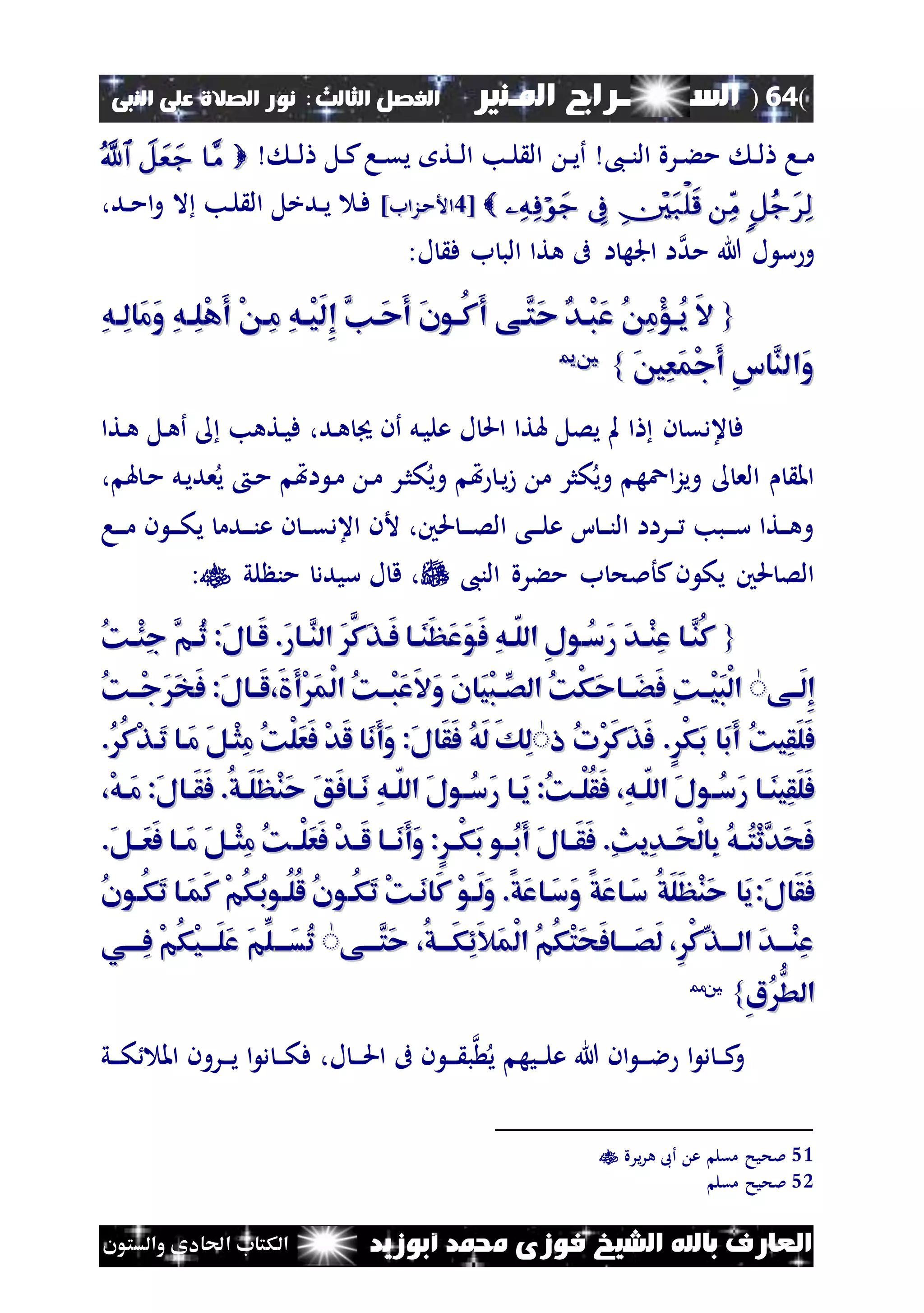 (64)‫الس‬‫ــ‬‫ـ‬‫ــــــ‬‫املـنري‬ ‫راج‬‫ا‬ ‫الفصل‬‫لثالث‬:‫النبى‬ ‫على‬ ‫الصالة‬ ‫نور‬
‫أبوزيد‬ ‫حممد‬ ‫فوزى‬ ‫الشيخ‬ ‫باهلل‬ ‫العارف‬‫والستون‬ ‫احلادى‬ ‫الكتاب‬
،‫ن‬‫ن‬‫ن‬‫ال‬ ‫نرة‬‫ن‬‫ء‬‫م‬ ‫ن‬‫ن‬‫ل‬ ‫نا‬‫ن‬‫م‬‫ن‬‫ن‬‫ي‬‫أ‬‫ن‬‫ن‬‫ل‬ ‫نل‬‫ن‬‫ك‬‫نا‬‫ن‬‫ق‬‫ي‬ ‫نت‬‫ن‬‫ل‬‫ا‬ ‫نب‬‫ن‬‫ل‬ ‫ال‬
[[33]‫نزاب‬‫م‬‫األ‬]‫نزاب‬‫م‬‫األ‬،‫ند‬‫ن‬‫م‬‫ا‬‫و‬ ‫ال‬ ‫نب‬‫ل‬ ‫ال‬ ‫ندخل‬‫ن‬‫ي‬ ‫ن‬‫ف‬
‫مد‬ ‫هللا‬ ‫ل‬ ‫س‬‫و‬:‫ل‬ ‫ف‬ ‫ب‬ ‫الب‬ ‫هتا‬ ‫ىف‬ ‫ا‬ ‫اجله‬ ‫ا‬
{{ُ ِ‫م‬ْ‫ؤ‬‫ُا‬‫ي‬ َ‫ال‬ُ ِ‫م‬ْ‫ؤ‬‫ُا‬‫ي‬ َ‫ال‬ِ‫ه‬‫ا‬‫ا‬ِ‫ل‬‫َا‬‫م‬َ‫و‬ ِ‫ه‬‫ا‬‫ا‬ِ‫ل‬ْ‫ه‬َ‫أ‬ ْ ‫ِا‬‫م‬ ِ‫ه‬‫ا‬‫ا‬ْ‫ي‬َ‫ل‬ِ‫إ‬ َّ‫َان‬‫ح‬َ‫أ‬ َ‫ن‬‫او‬‫ا‬ُ‫ك‬َ‫أ‬ ‫َّاى‬‫َت‬‫ح‬ ‫اد‬‫ا‬ْ‫ب‬َ‫ع‬ِ‫ه‬‫ا‬‫ا‬ِ‫ل‬‫َا‬‫م‬َ‫و‬ ِ‫ه‬‫ا‬‫ا‬ِ‫ل‬ْ‫ه‬َ‫أ‬ ْ ‫ِا‬‫م‬ ِ‫ه‬‫ا‬‫ا‬ْ‫ي‬َ‫ل‬ِ‫إ‬ َّ‫َان‬‫ح‬َ‫أ‬ َ‫ن‬‫او‬‫ا‬ُ‫ك‬َ‫أ‬ ‫َّاى‬‫َت‬‫ح‬ ‫اد‬‫ا‬ْ‫ب‬َ‫ع‬
َ‫ني‬ِ‫ع‬َ‫م‬ْ‫ج‬َ‫أ‬ ِ‫س‬‫َّا‬‫َالن‬‫و‬َ‫ني‬ِ‫ع‬َ‫م‬ْ‫ج‬َ‫أ‬ ِ‫س‬‫َّا‬‫َالن‬‫و‬}}5511
‫نتا‬‫ه‬ ‫نل‬‫ه‬‫أ‬ ‫نتهب‬‫ي‬‫ف‬ ،‫ند‬‫ه‬ ‫أن‬ ‫نل‬‫ي‬‫عل‬ ‫ل‬ ‫احل‬ ‫هلتا‬ ‫يصل‬ ‫مل‬ ‫ا‬ ‫ن‬ ‫عدق‬ ‫ف‬
، ‫هل‬ ‫ن‬‫م‬ ‫نل‬‫ي‬‫عد‬‫ي‬ ‫ن‬‫م‬ ‫اهت‬ ‫ن‬‫م‬ ‫ن‬‫م‬ ‫نر‬‫ث‬‫ك‬‫وي‬ ‫هت‬ ‫ن‬‫ي‬‫ز‬ ‫م‬ ‫كثر‬‫وي‬ ‫اعه‬‫ز‬‫وي‬ ‫الع‬ ‫امل‬
‫ن‬‫ن‬‫ن‬‫ص‬‫ال‬ ‫نى‬‫ن‬‫ن‬‫ل‬‫ع‬ ‫ا‬ ‫ن‬‫ن‬‫ن‬‫ن‬‫ال‬ ‫نراا‬‫ن‬‫ن‬ ‫نبب‬‫ن‬‫ن‬‫س‬ ‫نتا‬‫ن‬‫ن‬‫ه‬‫و‬‫نا‬‫ن‬‫ن‬‫م‬ ‫ن‬ ‫ن‬‫ن‬‫ن‬‫ك‬‫ي‬ ‫ندم‬‫ن‬‫ن‬‫ن‬‫ع‬ ‫ن‬ ‫ن‬‫ن‬‫ن‬‫ق‬‫اعد‬ ‫ألن‬ ،‫حلني‬
،‫الن‬ ‫مءرة‬ ‫ب‬ ‫كأملح‬‫ن‬ ‫يك‬ ‫حلني‬ ‫الص‬‫لي‬ ‫من‬ ‫سيدد‬ ‫ل‬ ‫ق‬ ،:
{{ُ‫ك‬‫ا‬‫ا‬ْ‫ئ‬ِ‫ج‬ َّ‫ام‬‫ا‬ُ‫ث‬ :َ‫ل‬‫َاا‬‫ل‬ .َ‫ر‬‫اا‬‫ا‬َّ‫الن‬ ََّ‫َك‬‫ذ‬‫َا‬‫ف‬ ‫اا‬‫ا‬َ‫ن‬َ‫ظ‬َ‫ع‬َ‫و‬َ‫ف‬ ِ‫ه‬‫ا‬‫ا‬ّ‫ل‬‫ال‬ ِ‫ل‬‫ُاو‬‫س‬َ‫ر‬ َ‫د‬‫ا‬‫ا‬ْ‫ن‬ِ‫ع‬ ‫َّاا‬‫ُن‬‫ك‬ُ‫ك‬‫ا‬‫ا‬ْ‫ئ‬ِ‫ج‬ َّ‫ام‬‫ا‬ُ‫ث‬ :َ‫ل‬‫َاا‬‫ل‬ .َ‫ر‬‫اا‬‫ا‬َّ‫الن‬ ََّ‫َك‬‫ذ‬‫َا‬‫ف‬ ‫اا‬‫ا‬َ‫ن‬َ‫ظ‬َ‫ع‬َ‫و‬َ‫ف‬ ِ‫ه‬‫ا‬‫ا‬ّ‫ل‬‫ال‬ ِ‫ل‬‫ُاو‬‫س‬َ‫ر‬ َ‫د‬‫ا‬‫ا‬ْ‫ن‬ِ‫ع‬ ‫َّاا‬‫ُن‬‫ك‬
‫َااى‬‫ل‬ِ‫إ‬‫َااى‬‫ل‬ِ‫إ‬ٌٌْ‫ب‬‫ِّاا‬‫الص‬ ُ‫ك‬ْ‫ك‬َ‫ح‬‫َااا‬‫ض‬َ‫ف‬ ِ‫ك‬‫ْاا‬‫ي‬َ‫ب‬ْ‫ل‬‫ا‬ْ‫ب‬‫ِّاا‬‫الص‬ ُ‫ك‬ْ‫ك‬َ‫ح‬‫َااا‬‫ض‬َ‫ف‬ ِ‫ك‬‫ْاا‬‫ي‬َ‫ب‬ْ‫ل‬‫ا‬،َ َ‫أ‬ْ َ‫م‬ْ‫ل‬‫ا‬ ُ‫ك‬‫ْاا‬‫ب‬َ‫ع‬َ‫ال‬َ‫و‬ َ‫ن‬‫َا‬‫ي‬،َ َ‫أ‬ْ َ‫م‬ْ‫ل‬‫ا‬ ُ‫ك‬‫ْاا‬‫ب‬َ‫ع‬َ‫ال‬َ‫و‬ َ‫ن‬‫َا‬‫ي‬ُ‫ك‬‫ْاا‬‫ج‬ََ‫خ‬َ‫ف‬ :َ‫ل‬‫َااا‬‫ل‬ُ‫ك‬‫ْاا‬‫ج‬ََ‫خ‬َ‫ف‬ :َ‫ل‬‫َااا‬‫ل‬
َ‫ف‬َ‫ف‬‫ا‬ ُ‫ت‬ْ َ‫ك‬َ‫ذ‬َ‫ف‬ .ٍْ‫ك‬َ‫ب‬ ‫َا‬‫ب‬َ‫أ‬ ُ‫ك‬‫ِي‬‫ق‬َ‫ل‬‫ا‬ ُ‫ت‬ْ َ‫ك‬َ‫ذ‬َ‫ف‬ .ٍْ‫ك‬َ‫ب‬ ‫َا‬‫ب‬َ‫أ‬ ُ‫ك‬‫ِي‬‫ق‬َ‫ل‬ٌٌُ‫ه‬َ‫ل‬ َ‫ك‬ِ‫ل‬ُ‫ه‬َ‫ل‬ َ‫ك‬ِ‫ل‬.ُُ‫ك‬ْ‫ذ‬‫َا‬‫ت‬ ‫َاا‬‫م‬ َ‫ل‬‫ْا‬‫ث‬ِ‫م‬ ُ‫ك‬ْ‫ل‬َ‫ع‬َ‫ف‬ ْ‫د‬َ‫ل‬ ‫َا‬‫ن‬َ‫أ‬َ‫و‬ :َ‫ل‬‫َا‬‫ق‬َ‫ف‬.ُُ‫ك‬ْ‫ذ‬‫َا‬‫ت‬ ‫َاا‬‫م‬ َ‫ل‬‫ْا‬‫ث‬ِ‫م‬ ُ‫ك‬ْ‫ل‬َ‫ع‬َ‫ف‬ ْ‫د‬َ‫ل‬ ‫َا‬‫ن‬َ‫أ‬َ‫و‬ :َ‫ل‬‫َا‬‫ق‬َ‫ف‬
ِ‫ه‬‫ا‬‫ا‬ّ‫ل‬‫ال‬ َ‫ل‬‫او‬‫ا‬ُ‫س‬َ‫ر‬ ‫اا‬‫ا‬َ‫ن‬‫ِي‬‫ق‬َ‫ل‬َ‫ف‬ِ‫ه‬‫ا‬‫ا‬ّ‫ل‬‫ال‬ َ‫ل‬‫او‬‫ا‬ُ‫س‬َ‫ر‬ ‫اا‬‫ا‬َ‫ن‬‫ِي‬‫ق‬َ‫ل‬َ‫ف‬،،ِ‫ه‬‫ا‬‫ا‬ّ‫ل‬‫ال‬ َ‫ل‬‫او‬‫ا‬ُ‫س‬َ‫ر‬ ‫اا‬‫ا‬َ‫ي‬ :ُ‫ك‬‫ا‬‫ا‬ْ‫ل‬ُ‫ق‬َ‫ف‬ِ‫ه‬‫ا‬‫ا‬ّ‫ل‬‫ال‬ َ‫ل‬‫او‬‫ا‬ُ‫س‬َ‫ر‬ ‫اا‬‫ا‬َ‫ي‬ :ُ‫ك‬‫ا‬‫ا‬ْ‫ل‬ُ‫ق‬َ‫ف‬ْ‫ه‬‫ا‬‫ا‬َ‫م‬ :َ‫ل‬‫اا‬‫ا‬َ‫ق‬َ‫ف‬ .ُ‫ق‬‫ا‬‫ا‬َ‫ل‬َ‫ظ‬ْ‫ن‬َ‫ح‬ َ‫ق‬َ‫ف‬‫اا‬‫ا‬َ‫ن‬ْ‫ه‬‫ا‬‫ا‬َ‫م‬ :َ‫ل‬‫اا‬‫ا‬َ‫ق‬َ‫ف‬ .ُ‫ق‬‫ا‬‫ا‬َ‫ل‬َ‫ظ‬ْ‫ن‬َ‫ح‬ َ‫ق‬َ‫ف‬‫اا‬‫ا‬َ‫ن‬،،
‫ْاا‬‫ل‬َ‫ع‬َ‫ف‬ ْ‫د‬‫َاا‬‫ل‬ ‫َااا‬‫ن‬َ‫أ‬َ‫و‬ :ٍ‫ْاا‬‫ك‬َ‫ب‬ ‫ُااو‬‫ب‬َ‫أ‬ َ‫ل‬‫َااا‬‫ق‬َ‫ف‬ .ِ ‫ِي‬‫د‬‫َاا‬‫ح‬ْ‫ل‬‫ِا‬‫ب‬ ُ‫ه‬‫ُاا‬‫ت‬ْ‫ث‬َّ‫َد‬‫ح‬َ‫ف‬‫ْاا‬‫ل‬َ‫ع‬َ‫ف‬ ْ‫د‬‫َاا‬‫ل‬ ‫َااا‬‫ن‬َ‫أ‬َ‫و‬ :ٍ‫ْاا‬‫ك‬َ‫ب‬ ‫ُااو‬‫ب‬َ‫أ‬ َ‫ل‬‫َااا‬‫ق‬َ‫ف‬ .ِ ‫ِي‬‫د‬‫َاا‬‫ح‬ْ‫ل‬‫ِا‬‫ب‬ ُ‫ه‬‫ُاا‬‫ت‬ْ‫ث‬َّ‫َد‬‫ح‬َ‫ف‬.َ‫ل‬‫َاا‬‫ع‬َ‫ف‬ ‫َااا‬‫م‬ َ‫ل‬‫ْاا‬‫ث‬ِ‫م‬ ُ‫ك‬.َ‫ل‬‫َاا‬‫ع‬َ‫ف‬ ‫َااا‬‫م‬ َ‫ل‬‫ْاا‬‫ث‬ِ‫م‬ ُ‫ك‬
َ‫ل‬‫َا‬‫ق‬َ‫ف‬َ‫ل‬‫َا‬‫ق‬َ‫ف‬::ُ‫ن‬‫ُاو‬‫ك‬َ‫ت‬ ‫َاا‬‫م‬َ‫ك‬ ْ‫م‬ُ‫ك‬ُ‫ب‬‫ُاو‬‫ل‬ُ‫ل‬ ُ‫ن‬‫ُاو‬‫ك‬َ‫ت‬ ْ‫ك‬‫َا‬‫ن‬‫َا‬‫ك‬ ْ‫و‬‫َا‬‫ل‬َ‫و‬ .‫َق‬‫ع‬‫َاا‬‫س‬َ‫و‬ ‫َق‬‫ع‬‫َاا‬‫س‬ ُ‫ق‬َ‫ل‬َ‫ظ‬ْ‫ن‬َ‫ح‬ ‫َا‬‫ي‬ُ‫ن‬‫ُاو‬‫ك‬َ‫ت‬ ‫َاا‬‫م‬َ‫ك‬ ْ‫م‬ُ‫ك‬ُ‫ب‬‫ُاو‬‫ل‬ُ‫ل‬ ُ‫ن‬‫ُاو‬‫ك‬َ‫ت‬ ْ‫ك‬‫َا‬‫ن‬‫َا‬‫ك‬ ْ‫و‬‫َا‬‫ل‬َ‫و‬ .‫َق‬‫ع‬‫َاا‬‫س‬َ‫و‬ ‫َق‬‫ع‬‫َاا‬‫س‬ ُ‫ق‬َ‫ل‬َ‫ظ‬ْ‫ن‬َ‫ح‬ ‫َا‬‫ي‬
‫َّاااى‬‫َت‬‫ح‬ ،ُ‫ق‬‫َااا‬‫ك‬ِ‫ئ‬َ‫ال‬َ‫م‬ْ‫ل‬‫ا‬ ُ‫م‬ُ‫ك‬ْ‫ت‬َ‫ح‬َ‫ف‬‫اا‬‫ا‬‫َاا‬‫ص‬َ‫ل‬ ،ِْ‫ك‬ِّ‫الاااذ‬ َ‫د‬‫ْااا‬‫ن‬ِ‫ع‬‫َّاااى‬‫َت‬‫ح‬ ،ُ‫ق‬‫َااا‬‫ك‬ِ‫ئ‬َ‫ال‬َ‫م‬ْ‫ل‬‫ا‬ ُ‫م‬ُ‫ك‬ْ‫ت‬َ‫ح‬َ‫ف‬‫اا‬‫ا‬‫َاا‬‫ص‬َ‫ل‬ ،ِْ‫ك‬ِّ‫الاااذ‬ َ‫د‬‫ْااا‬‫ن‬ِ‫ع‬ٌٌ‫ا‬‫ا‬‫َاا‬‫س‬ُ‫ت‬‫ا‬‫ا‬‫َاا‬‫س‬ُ‫ت‬‫اي‬‫ا‬‫ِاا‬‫ف‬ ْ‫م‬ُ‫ك‬ْ‫ي‬‫َااا‬‫ل‬َ‫ع‬ َ‫م‬ِّ‫ل‬‫اي‬‫ا‬‫ِاا‬‫ف‬ ْ‫م‬ُ‫ك‬ْ‫ي‬‫َااا‬‫ل‬َ‫ع‬ َ‫م‬ِّ‫ل‬
ِ‫ا‬ُُّ‫الط‬ِ‫ا‬ُُّ‫الط‬}}5522
‫ن‬‫ن‬‫ن‬‫ك‬‫ف‬ ،‫ل‬ ‫ن‬‫ن‬‫ن‬‫حل‬‫ا‬ ‫ىف‬ ‫ن‬ ‫ن‬‫ن‬‫ن‬ ‫ب‬ ‫ي‬ ‫نيه‬‫ن‬‫ن‬‫ل‬‫ع‬ ‫هللا‬ ‫ان‬ ‫ن‬‫ن‬‫ن‬‫ال‬ ‫ا‬ ‫د‬ ‫ن‬‫ن‬‫ن‬‫ك‬‫و‬‫ني‬‫ن‬‫ن‬‫ك‬ ‫امل‬ ‫نرون‬‫ن‬‫ن‬‫ي‬ ‫ا‬ ‫د‬
51‫يرة‬‫ر‬‫ه‬ ‫أىب‬ ‫ع‬ ‫مقل‬ ‫ملحيح‬
52‫مقل‬ ‫ملحيح‬
 