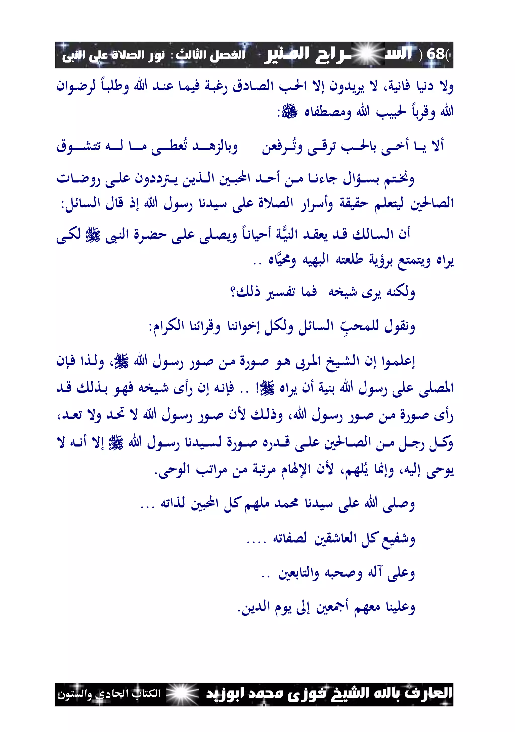 (68)‫الس‬‫ــ‬‫ـ‬‫ــــــ‬‫املـنري‬ ‫راج‬‫ا‬ ‫الفصل‬‫لثالث‬:‫النبى‬ ‫على‬ ‫الصالة‬ ‫نور‬
‫أبوزيد‬ ‫حممد‬ ‫فوزى‬ ‫الشيخ‬ ‫باهلل‬ ‫العارف‬‫والستون‬ ‫احلادى‬ ‫الكتاب‬
‫ان‬ ‫ن‬‫ال‬‫لر‬ ‫إل‬‫ن‬‫ب‬‫ل‬ ‫و‬ ‫هللا‬ ‫ند‬‫ن‬‫ع‬ ‫ن‬‫م‬‫في‬ ‫ني‬‫ب‬‫غ‬ ‫اق‬ ‫ن‬‫ص‬‫ال‬ ‫نب‬‫حل‬‫ا‬ ‫ال‬ ‫يدون‬‫ر‬‫ي‬ ‫ال‬ ،‫ديي‬ ‫ف‬ ‫ادي‬ ‫وال‬
‫ه‬ َ ‫ومص‬ ‫هللا‬ ‫حلبيب‬ ‫إل‬‫ب‬‫ر‬‫وق‬ ‫هللا‬:
‫نرفع‬‫ن‬‫ن‬ ‫و‬ ‫نى‬‫ن‬‫ن‬‫ق‬‫ر‬ ‫نب‬‫ن‬‫ن‬‫حل‬ ‫ب‬ ‫نى‬‫ن‬‫ن‬‫خ‬‫أ‬ ‫ن‬‫ن‬‫ن‬‫ي‬ ‫أال‬‫ق‬ ‫ن‬‫ن‬‫ن‬‫ن‬‫ن‬‫ل‬‫ت‬ ‫نل‬‫ن‬‫ن‬‫ن‬‫ن‬‫ل‬ ‫ن‬‫ن‬‫ن‬‫ن‬‫ن‬‫م‬ ‫نى‬‫ن‬‫ن‬‫ن‬‫ن‬ ‫ع‬ ‫ند‬‫ن‬‫ن‬‫ن‬‫ن‬‫ه‬‫لز‬ ‫وب‬
‫ن‬‫ن‬‫ال‬‫و‬ ‫نى‬‫ن‬‫ل‬‫ع‬ ‫نرتااون‬‫ن‬‫ي‬ ‫نتي‬‫ن‬‫ل‬‫ا‬ ‫نني‬‫ن‬‫ب‬‫ام‬ ‫ند‬‫ن‬‫م‬‫أ‬ ‫ن‬‫ن‬‫م‬ ‫ن‬‫ن‬‫د‬‫ت‬ ‫ج‬ ‫ال‬‫لؤ‬‫ن‬‫ن‬‫ق‬‫ب‬ ‫نت‬‫ن‬‫خن‬‫و‬
‫الص‬‫حلني‬‫ة‬ ‫الص‬ ‫ا‬‫ر‬‫أس‬‫و‬ ‫ي‬ ‫ي‬ ‫م‬ ‫ليتعل‬‫هللا‬ ‫ل‬ ‫س‬ ‫سيدد‬ ‫على‬‫ل‬ ‫ق‬‫ل‬ ‫الق‬:
‫ند‬ ‫يع‬ ‫ند‬‫ق‬ ‫ل‬ ‫ن‬‫ق‬‫ال‬ ‫أن‬‫ني‬ًّ‫ي‬‫الن‬،‫ن‬‫ن‬‫ال‬ ‫نرة‬‫ء‬‫م‬ ‫نى‬‫ل‬‫ع‬ ‫نلى‬‫ص‬‫وي‬ ‫إل‬‫ن‬‫د‬ ‫أمي‬‫نى‬‫ن‬‫ك‬‫ل‬
‫اه‬‫ر‬‫ي‬‫ب‬ ‫ويتمتا‬‫ر‬.. ‫ه‬ ‫واي‬ ‫البهيل‬ ‫لعتل‬ ‫هيي‬
‫ولكنل‬‫ريخل‬ ‫ير‬‫ل‬ ‫َق‬ ‫فم‬
‫ه‬‫للمحب‬ ‫ل‬ ‫ود‬‫و‬ ‫ادن‬ ‫خ‬ ‫ولكل‬ ‫ل‬ ‫الق‬‫ا‬‫ر‬‫الك‬ ‫ن‬ ‫ا‬‫ر‬‫ق‬:
‫عل‬‫ا‬ ‫ن‬‫م‬‫ن‬‫ن‬‫ه‬ ‫نرىب‬‫مل‬‫ا‬ ‫نيخ‬‫ل‬‫ال‬‫هللا‬ ‫ل‬ ‫ن‬‫س‬ ‫ن‬‫مل‬ ‫ن‬‫م‬ ‫ة‬ ‫ن‬‫مل‬،‫نإ‬‫ف‬ ‫نتا‬‫ل‬‫و‬‫ن‬
‫هللا‬ ‫ل‬ ‫س‬ ‫على‬ ‫املصلى‬‫أن‬ ‫بنيي‬‫اه‬‫ر‬‫ي‬‫نل‬‫د‬‫فإ‬ ..‫ف‬ ‫نيخل‬‫ر‬ ‫أ‬ ‫ن‬‫ند‬‫ق‬ ‫نتل‬‫ب‬ ‫ن‬‫ه‬
،‫ند‬‫ن‬‫ع‬ ‫وال‬ ‫ند‬‫ُت‬ ‫ال‬ ‫هللا‬ ‫ل‬ ‫ن‬‫س‬ ‫ن‬‫ن‬‫مل‬ ‫ألن‬ ‫ن‬‫ل‬ ‫و‬ ،‫هللا‬ ‫ل‬ ‫ن‬‫س‬ ‫ن‬‫ن‬‫مل‬ ‫ن‬‫م‬ ‫ة‬ ‫ن‬‫مل‬ ‫أ‬
‫هللا‬ ‫ل‬ ‫ن‬‫ن‬‫س‬ ‫نيدد‬‫ن‬‫ق‬‫ل‬ ‫ة‬ ‫ن‬‫ن‬‫مل‬ ‫ه‬ ‫ند‬‫ن‬‫ق‬ ‫نى‬‫ن‬‫ل‬‫ع‬ ‫حلني‬ ‫ن‬‫ن‬‫ص‬‫ال‬ ‫ن‬‫ن‬‫م‬ ‫نل‬‫ن‬‫ج‬ ‫نل‬‫ن‬‫ك‬‫و‬‫ال‬ ‫نل‬‫ن‬‫د‬‫أ‬ ‫ال‬
، ‫له‬‫ي‬ ‫ا‬‫و‬ ،‫ليل‬ ‫مى‬ ‫ي‬‫اع‬ ‫ألن‬.‫مى‬ ‫ال‬ ‫ب‬ ‫ا‬‫ر‬‫م‬ ‫م‬ ‫بي‬‫مر‬ ‫هل‬
‫امبني‬ ‫كل‬ ‫مله‬ ‫امد‬ ‫سيدد‬ ‫على‬ ‫هللا‬ ‫ومللى‬‫ل‬ ‫لتا‬...
‫و‬‫ل‬ َ‫لص‬ ‫ني‬ ‫ر‬ ‫الع‬ ‫كل‬‫رَيا‬....
‫بعني‬ ‫الت‬‫و‬ ‫وملحبل‬ ‫آلل‬ ‫وعلى‬..
‫وع‬‫ل‬. ‫الدي‬ ‫ي‬ ‫أمجعني‬ ‫معه‬ ‫ين‬
 