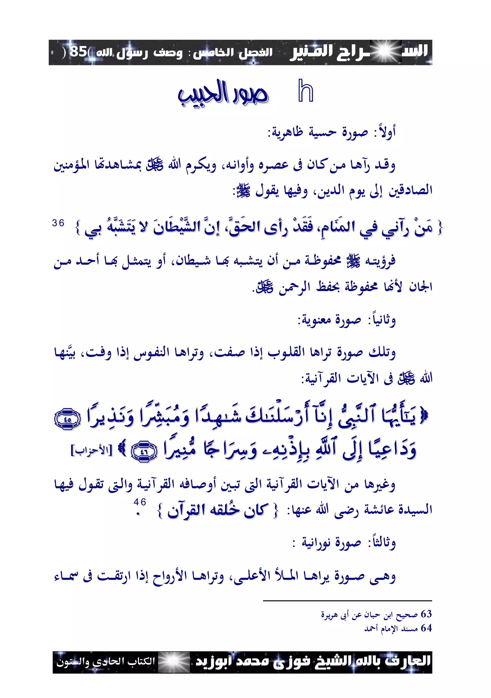 ‫السـ‬‫ــــــــ‬‫املـنري‬ ‫راج‬‫اخل‬ ‫الفصل‬‫امس‬:‫اهلل‬ ‫رسول‬ ‫وصف‬(85)
‫ف‬ ‫الشيخ‬ ‫باهلل‬ ‫العارف‬‫أبوزيد‬ ‫حممد‬ ‫وزى‬‫والستون‬ ‫احلادى‬ ‫الكتاب‬
h‫احلبيب‬ ‫صور‬‫احلبيب‬ ‫صور‬
‫إل‬‫ال‬‫أو‬‫يي‬‫ر‬‫ه‬ ‫ظ‬ ‫مقيي‬ ‫ة‬ ‫مل‬ ::
‫هللا‬ ‫نر‬‫ك‬‫وي‬ ،‫نل‬‫د‬‫ا‬‫و‬‫أ‬‫و‬ ‫نره‬‫ص‬‫ع‬ ‫ىف‬ ‫ن‬ ‫ن‬‫ك‬ ‫ن‬‫م‬ ‫ن‬‫ه‬‫آ‬ ‫ند‬‫ق‬‫و‬‫نلؤمنني‬‫مل‬‫ا‬ ‫هدهت‬ ‫ن‬‫ل‬‫مب‬
‫ي‬ ‫اقني‬ ‫الص‬‫ل‬ ‫ي‬ ‫وفيه‬ ، ‫الدي‬:
{{‫بي‬ ُ‫ه‬َّ‫َب‬‫ش‬َ‫ت‬َ‫ي‬ ‫ال‬ َ‫ن‬‫َا‬‫ط‬ْ‫ي‬َّ‫الش‬ َّ‫إن‬ ،َّ‫َق‬‫حل‬‫ا‬ ‫رأى‬ ْ‫د‬َ‫ق‬َ‫ف‬ ،ِ‫م‬‫َا‬‫ن‬َ‫مل‬‫ا‬ ‫يف‬ ‫رآني‬ ْ َ‫م‬‫بي‬ ُ‫ه‬َّ‫َب‬‫ش‬َ‫ت‬َ‫ي‬ ‫ال‬ َ‫ن‬‫َا‬‫ط‬ْ‫ي‬َّ‫الش‬ َّ‫إن‬ ،َّ‫َق‬‫حل‬‫ا‬ ‫رأى‬ ْ‫د‬َ‫ق‬َ‫ف‬ ،ِ‫م‬‫َا‬‫ن‬َ‫مل‬‫ا‬ ‫يف‬ ‫رآني‬ ْ َ‫م‬}}6633
‫نل‬‫ن‬‫ت‬‫فرهي‬‫ن‬‫ن‬‫م‬ ‫ند‬‫ن‬‫م‬‫أ‬ ‫ن‬‫ن‬‫ف‬ ‫نل‬‫ن‬‫ث‬‫يتم‬ ‫أو‬ ،‫ن‬ ‫ني‬‫ن‬‫ر‬ ‫ن‬‫ن‬‫ف‬ ‫نبل‬‫ن‬‫ل‬‫يت‬ ‫أن‬ ‫ن‬‫ن‬‫م‬ ‫ني‬‫ن‬‫ظ‬ َ‫ا‬
‫الرع‬ ‫َظ‬ ‫ظي‬ َ‫ا‬ ‫ألب‬ ‫ن‬ ‫اجل‬.
‫و‬:‫إل‬‫دي‬ ‫ث‬‫يي‬ ‫معن‬ ‫ة‬ ‫مل‬:
‫ة‬ ‫مل‬ ‫ل‬‫و‬،‫نَت‬‫مل‬ ‫ا‬ ‫ب‬ ‫ن‬‫ل‬ ‫ال‬ ‫اه‬‫ر‬‫ن‬‫ه‬‫ن‬‫بي‬ ،‫نت‬‫ف‬‫و‬ ‫ا‬ ‫ا‬ ‫ن‬َ‫الن‬ ‫ن‬‫ه‬‫ا‬‫ر‬‫و‬
‫هللا‬:‫رآديي‬ ‫ال‬ ‫اآلي‬ ‫ىف‬

‫[األمزاب‬‫[األمزاب‬]]
‫فل‬ ‫ن‬‫مل‬‫أو‬ ‫نني‬‫ب‬ ‫ال‬ ‫رآديي‬ ‫ال‬ ‫اآلي‬ ‫م‬ ‫ه‬ ‫وغ‬‫ن‬‫ه‬‫في‬ ‫ل‬ ‫ن‬ ‫ن‬‫ل‬‫ا‬‫و‬ ‫ني‬‫ي‬‫رآد‬ ‫ال‬
: ‫عنه‬ ‫هللا‬ ‫الى‬ ‫لي‬ ‫ع‬ ‫القيدة‬{{‫آن‬ ‫الق‬ ‫ُلقه‬‫خ‬ ‫كان‬‫آن‬ ‫الق‬ ‫ُلقه‬‫خ‬ ‫كان‬}}
6644
..
‫و‬:‫إل‬‫لث‬ ‫ث‬‫اديي‬ ‫د‬ ‫ة‬ ‫مل‬:
‫ة‬ ‫ن‬‫ن‬‫ن‬‫مل‬ ‫نى‬‫ن‬‫ن‬‫ه‬‫و‬‫ت‬ ‫ن‬‫ن‬‫ن‬‫س‬ ‫ىف‬ ‫نت‬‫ن‬‫ن‬ ‫ا‬ ‫ا‬ ‫اح‬‫و‬ ‫األ‬ ‫ن‬‫ن‬‫ن‬‫ه‬‫ا‬‫ر‬‫و‬ ،‫نى‬‫ن‬‫ن‬‫ل‬‫األع‬ ‫ن‬‫ن‬‫ن‬‫مل‬‫ا‬ ‫ن‬‫ن‬‫ن‬‫ه‬‫ا‬‫ر‬‫ي‬
63‫م‬ ‫اب‬ ‫ملحيح‬‫يرة‬‫ر‬‫ه‬ ‫أىب‬ ‫ع‬ ‫ن‬ ‫ب‬
64‫أعد‬ ‫اعم‬ ‫مقند‬
 