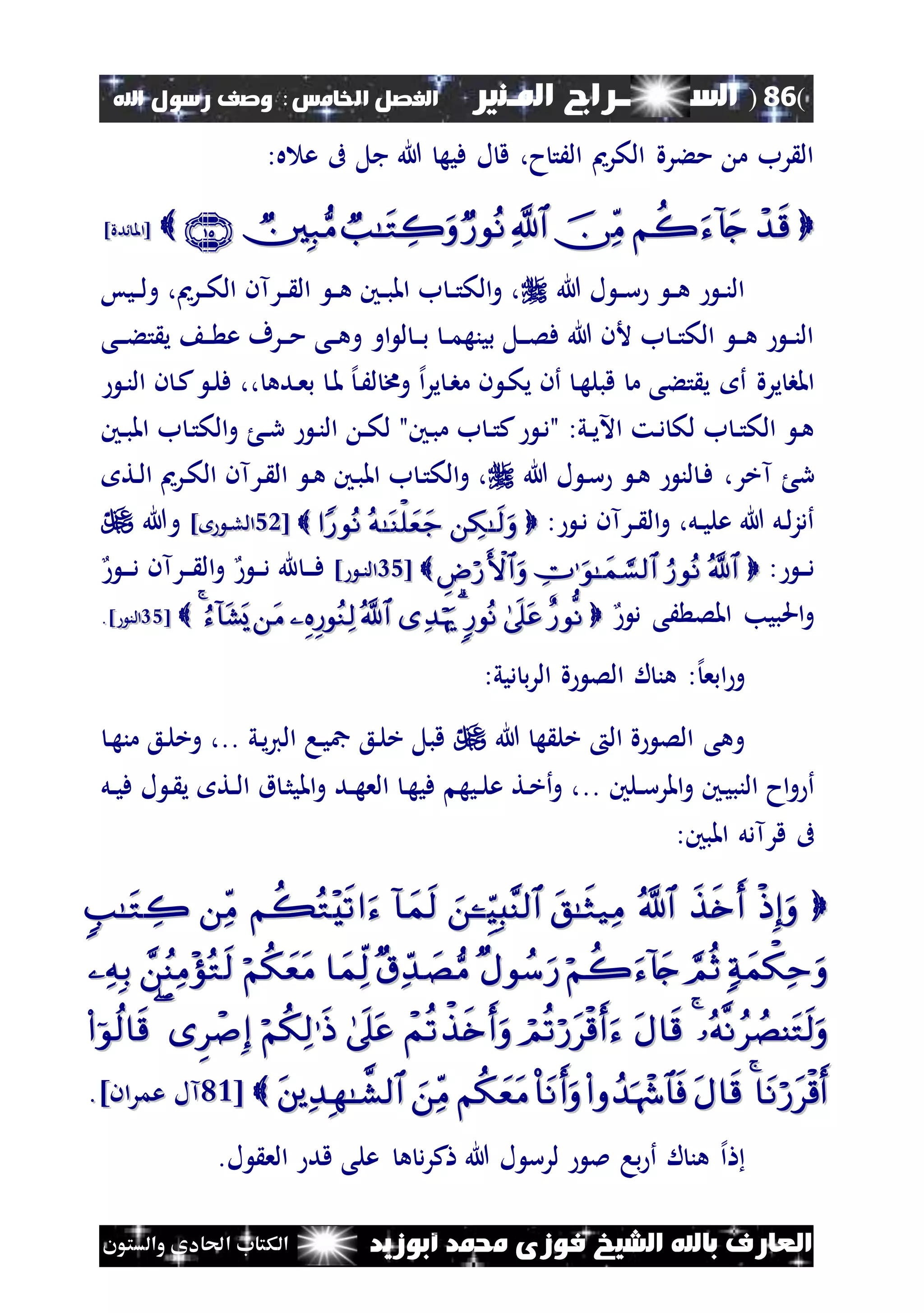 (86)‫الس‬‫ــ‬‫ـ‬‫ــــــ‬‫املـنري‬ ‫راج‬‫ا‬ ‫الفصل‬‫خلامس‬:‫اهلل‬ ‫رسول‬ ‫وصف‬
‫أبوزيد‬ ‫حممد‬ ‫فوزى‬ ‫الشيخ‬ ‫باهلل‬ ‫العارف‬‫والستون‬ ‫احلادى‬ ‫الكتاب‬
:‫ه‬ ‫ع‬ ‫ىف‬ ‫جل‬ ‫هللا‬ ‫فيه‬ ‫ل‬ ‫ق‬ ،‫ح‬‫الَت‬ ‫الكرمي‬ ‫مءرة‬ ‫م‬ ‫رب‬ ‫ال‬
‫دة‬ ‫[امل‬‫دة‬ ‫[امل‬]]
‫هللا‬ ‫ل‬ ‫ن‬‫ن‬‫س‬ ‫ن‬‫ن‬‫ه‬ ‫ن‬‫ن‬‫ن‬‫ال‬‫نيس‬‫ن‬‫ل‬‫و‬ ،‫نرمي‬‫ن‬‫ك‬‫ال‬ ‫نرآن‬‫ن‬ ‫ال‬ ‫ن‬‫ن‬‫ه‬ ‫نني‬‫ن‬‫ب‬‫امل‬ ‫ب‬ ‫ن‬‫ن‬‫ت‬‫الك‬‫و‬ ،
‫او‬ ‫ل‬ ‫ن‬‫ن‬‫ن‬‫ب‬ ‫ن‬‫ن‬‫م‬‫بينه‬ ‫نل‬‫ن‬‫ن‬‫ص‬‫ف‬ ‫هللا‬ ‫ألن‬ ‫ب‬ ‫ن‬‫ن‬‫ت‬‫الك‬ ‫ن‬‫ن‬‫ن‬‫ه‬ ‫ن‬‫ن‬‫ن‬‫ال‬‫نى‬‫ن‬‫ن‬‫ء‬‫ت‬ ‫ي‬ ‫ن‬‫ن‬ ‫ع‬ ‫نرف‬‫ن‬‫ن‬‫م‬ ‫نى‬‫ن‬‫ه‬‫و‬
‫يرة‬ ‫املب‬، ‫نده‬‫ع‬‫ب‬ ‫ن‬‫مل‬ ‫إل‬‫ن‬َ‫ل‬ ‫وخم‬ ‫إل‬‫ا‬‫ر‬‫ي‬ ‫ن‬‫ب‬‫م‬ ‫ن‬ ‫ن‬‫ك‬‫ي‬ ‫أن‬ ‫ن‬‫ه‬‫قبل‬ ‫م‬ ‫تءى‬ ‫ي‬ ‫أ‬‫ن‬‫ن‬‫ال‬ ‫ن‬ ‫ن‬‫ك‬ ‫ن‬‫ل‬‫ف‬ ،
‫ن‬‫د‬" :‫ني‬‫ن‬‫ي‬‫اآل‬ ‫نت‬‫د‬ ‫لك‬ ‫ب‬ ‫ن‬‫ن‬‫ت‬‫الك‬ ‫ن‬‫ه‬‫ن‬‫ن‬‫ر‬ ‫ن‬‫ن‬‫ال‬ ‫ن‬‫ن‬‫ك‬‫ل‬ "‫نني‬‫ب‬‫م‬ ‫ب‬ ‫ن‬‫ن‬‫ت‬‫ك‬‫نني‬‫ن‬‫ب‬‫امل‬ ‫ب‬ ‫ن‬‫ت‬‫الك‬‫و‬
،‫آخر‬ ‫ر‬‫هللا‬ ‫ل‬ ‫ن‬‫س‬ ‫ن‬‫ه‬ ‫لن‬ ‫ن‬‫ف‬‫نت‬‫ل‬‫ا‬ ‫نرمي‬‫ك‬‫ال‬ ‫نرآن‬ ‫ال‬ ‫ن‬‫ه‬ ‫نني‬‫ب‬‫امل‬ ‫ب‬ ‫ن‬‫ت‬‫الك‬‫و‬ ،
: ‫ن‬‫د‬ ‫نرآن‬‫ن‬ ‫ال‬‫و‬ ،‫نل‬‫ن‬‫ي‬‫عل‬ ‫هللا‬ ‫نل‬‫ل‬‫ز‬‫أد‬[[5151] ‫ن‬‫ن‬‫ل‬‫ال‬] ‫ن‬‫ن‬‫ل‬‫ال‬‫وهللا‬
: ‫ن‬‫ن‬‫ن‬‫د‬ [[4545] ‫ن‬‫ن‬‫ن‬‫ال‬] ‫ن‬‫ن‬‫ن‬‫ال‬‫ن‬‫ن‬‫ن‬‫د‬ ‫هلل‬ ‫ن‬‫ن‬‫ن‬‫ف‬‫ن‬‫ن‬‫ن‬‫د‬ ‫نرآن‬‫ن‬‫ن‬ ‫ال‬‫و‬
‫د‬ ‫َى‬ ‫املص‬ ‫احلبيب‬‫و‬[[4545] ‫الن‬] ‫الن‬..
‫و‬:‫إل‬‫ابع‬‫ديي‬ ‫ب‬‫ر‬‫ال‬ ‫ة‬ ‫الص‬ ‫ل‬ ‫هن‬:
‫هللا‬ ‫ه‬ ‫خل‬ ‫ال‬ ‫ة‬ ‫الص‬ ‫وهى‬‫ني‬‫ي‬‫ي‬‫ال‬ ‫نا‬‫ي‬‫مج‬ ‫نع‬‫ل‬‫خ‬ ‫قبل‬..‫ن‬‫ه‬‫من‬ ‫نع‬‫ل‬‫وخ‬ ،
‫نلني‬‫ن‬‫س‬‫املر‬‫و‬ ‫نني‬‫ي‬‫النب‬ ‫اح‬‫و‬ ‫أ‬..‫امل‬‫و‬ ‫ند‬‫ن‬‫ه‬‫الع‬ ‫ن‬‫ه‬‫في‬ ‫نيه‬‫ن‬‫ل‬‫ع‬ ‫نت‬‫خ‬‫أ‬‫و‬ ،‫نل‬‫ن‬‫ي‬‫ف‬ ‫ل‬ ‫ن‬ ‫ي‬ ‫نت‬‫ن‬‫ل‬‫ا‬ ‫ق‬ ‫ن‬‫ث‬‫ي‬
‫قرآدل‬ ‫ىف‬‫املبني‬:



[[2222‫عمران‬ ‫آل‬‫عمران‬ ‫آل‬]]..
‫إل‬‫ا‬‫ل‬ ‫الع‬ ‫قد‬ ‫على‬ ‫ه‬ ‫د‬‫ر‬‫ك‬ ‫هللا‬ ‫ل‬ ‫لرس‬ ‫مل‬ ‫با‬ ‫أ‬ ‫ل‬ ‫هن‬.
 