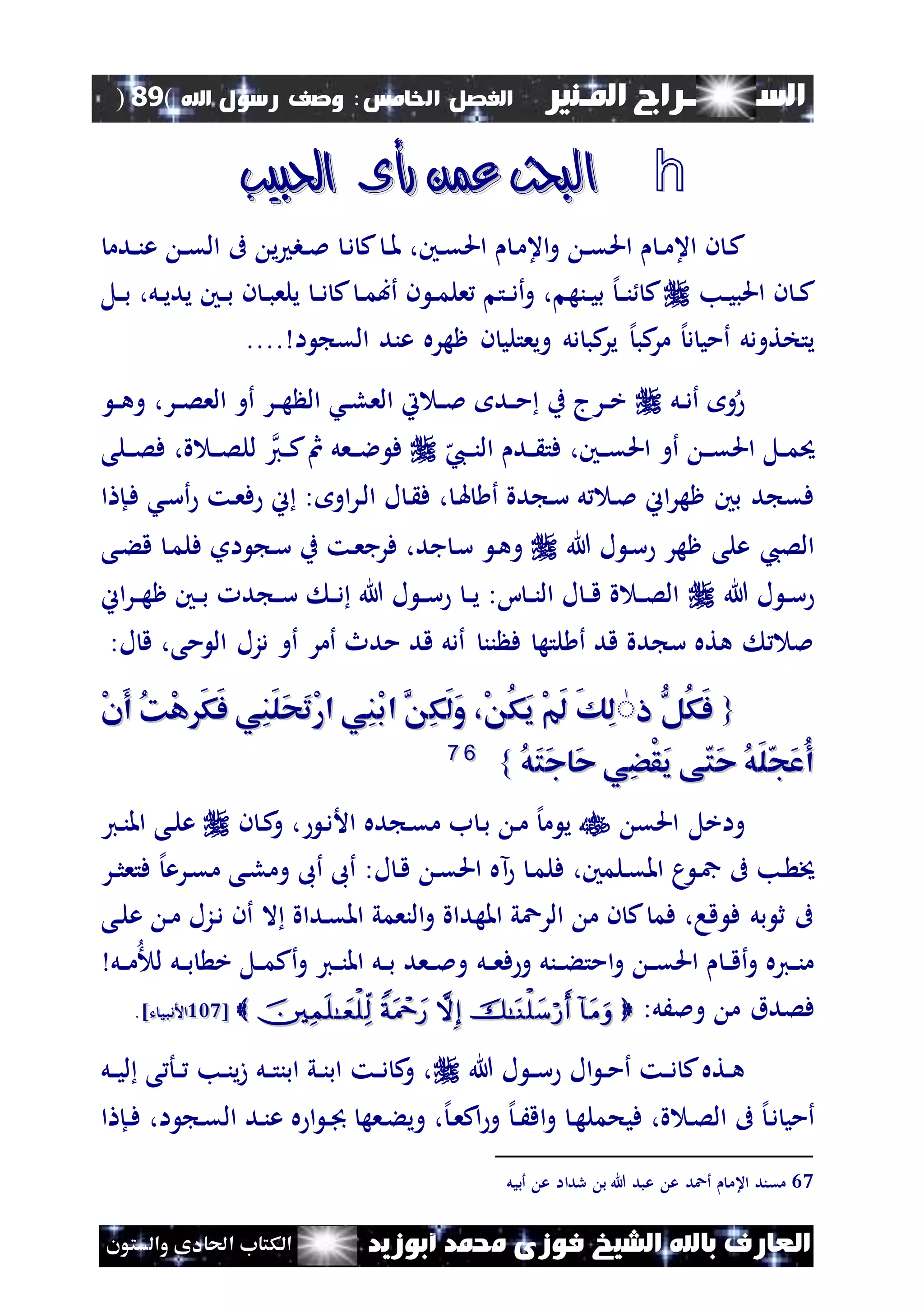‫السـ‬‫ــــــــ‬‫املـنري‬ ‫راج‬‫اخل‬ ‫الفصل‬‫امس‬:‫اهلل‬ ‫رسول‬ ‫وصف‬(89)
‫ف‬ ‫الشيخ‬ ‫باهلل‬ ‫العارف‬‫أبوزيد‬ ‫حممد‬ ‫وزى‬‫والستون‬ ‫احلادى‬ ‫الكتاب‬
h‫رأى‬ ‫عمن‬ ‫البحث‬‫رأى‬ ‫عمن‬ ‫البحث‬‫احلبيب‬‫احلبيب‬
‫نني‬‫ن‬‫ق‬‫احل‬ ‫ن‬‫م‬‫اع‬‫و‬ ‫ن‬‫ن‬‫ق‬‫احل‬ ‫ن‬‫ن‬‫م‬‫اع‬ ‫ن‬ ‫ن‬‫ك‬،‫ن‬‫ن‬‫مل‬‫ي‬ ‫نب‬‫ن‬‫مل‬ ‫ن‬‫د‬ ‫ك‬‫ن‬‫ن‬‫ق‬‫ال‬ ‫ىف‬‫ندم‬‫ن‬‫ن‬‫ع‬
‫نب‬‫ن‬‫ي‬‫احلب‬ ‫ن‬ ‫ن‬‫ن‬‫ك‬‫ن‬‫ن‬‫م‬‫أب‬ ‫ن‬ ‫ن‬‫ن‬‫م‬‫عل‬ ‫نت‬‫ن‬‫د‬‫أ‬‫و‬ ، ‫ننه‬‫ن‬‫ي‬‫ب‬ ‫إل‬‫ن‬‫ن‬‫ن‬ ‫ك‬‫ن‬‫ن‬‫د‬ ‫ك‬‫ن‬‫ن‬‫ب‬‫يلع‬‫ن‬‫نني‬‫ن‬‫ب‬‫نل‬‫ن‬‫ب‬ ،‫نل‬‫ن‬‫ي‬‫يد‬
‫كب‬‫ير‬ ‫إل‬‫كب‬‫مر‬ ‫إل‬‫د‬ ‫أمي‬ ‫يتختودل‬‫ويعتل‬ ‫دل‬‫ي‬‫ظهر‬ ‫ن‬‫ا‬ ‫الق‬ ‫عند‬ ‫ه‬....
‫نل‬‫ن‬‫د‬‫أ‬ ‫و‬‫ن‬‫ن‬‫ه‬‫و‬ ،‫نر‬‫ن‬‫ص‬‫الع‬ ‫أو‬ ‫نر‬‫ن‬‫ه‬ ‫ال‬ ‫نش‬‫ن‬‫ل‬‫الع‬ ‫يت‬ ‫ن‬‫ن‬‫مل‬ ‫ند‬‫ن‬‫م‬ ‫ب‬ ‫نرج‬‫ن‬‫خ‬
‫نل‬‫ن‬‫م‬‫حي‬‫ه‬‫نيب‬‫ن‬‫ن‬‫ن‬‫ال‬ ‫ند‬‫ن‬ ‫فت‬ ،‫نني‬‫ن‬‫ن‬‫ق‬‫احل‬ ‫أو‬ ‫ن‬‫ن‬‫ن‬‫ق‬‫احل‬‫ني‬‫ن‬‫ك‬‫مث‬ ‫نعل‬‫ن‬‫ن‬‫ال‬ ‫ف‬‫نلى‬‫ن‬‫ن‬‫ص‬‫ف‬ ،‫ة‬ ‫ن‬‫ن‬‫ن‬‫ص‬‫لل‬
‫ل‬ ‫ن‬ ‫ف‬ ، ‫ن‬‫هل‬ ‫أ‬ ‫دة‬ ‫ن‬‫س‬ ‫ل‬ ‫ن‬‫مل‬ ‫اين‬‫ر‬‫ظه‬ ‫بني‬ ‫د‬ ‫فق‬‫او‬‫ر‬‫ن‬‫ل‬‫ا‬‫ا‬ ‫نإ‬‫ف‬ ‫نش‬‫س‬‫أ‬ ‫نت‬‫ع‬‫ف‬ ‫ين‬ :
‫هللا‬ ‫ل‬ ‫ن‬‫س‬ ‫ظهر‬ ‫على‬ ‫الصيب‬‫او‬ ‫ن‬‫س‬ ‫ب‬ ‫نت‬‫ع‬‫فرج‬ ،‫جد‬ ‫ن‬‫س‬ ‫ن‬‫ه‬‫و‬‫نى‬‫ء‬‫ق‬ ‫ن‬‫م‬‫فل‬
‫هللا‬ ‫ل‬ ‫ن‬‫ن‬‫س‬‫اين‬‫ر‬‫ن‬‫ن‬‫ه‬‫ظ‬ ‫نني‬‫ن‬‫ب‬ ‫د‬ ‫ن‬‫ن‬‫س‬ ‫ن‬‫ن‬‫د‬ ‫هللا‬ ‫ل‬ ‫ن‬‫ن‬‫س‬ ‫ن‬‫ن‬‫ي‬ :‫ا‬ ‫ن‬‫ن‬‫ن‬‫ال‬ ‫ل‬ ‫ن‬‫ن‬‫ق‬ ‫ة‬ ‫ن‬‫ن‬‫ص‬‫ال‬
‫أو‬ ‫أمر‬ ‫مدث‬ ‫قد‬ ‫أدل‬ ‫نن‬ ‫ف‬ ‫لته‬ ‫أ‬ ‫قد‬ ‫دة‬ ‫س‬ ‫هته‬ ‫مل‬‫مى‬ ‫ال‬ ‫دزل‬،:‫ل‬ ‫ق‬
{{‫ا‬ ُّ‫ُل‬‫ك‬َ‫ف‬‫ا‬ ُّ‫ُل‬‫ك‬َ‫ف‬ٌٌَ‫ل‬َ‫و‬ ،ْ ُ‫ك‬َ‫ي‬ ْ‫م‬َ‫ل‬ َ‫ك‬ِ‫ل‬َ‫ل‬َ‫و‬ ،ْ ُ‫ك‬َ‫ي‬ ْ‫م‬َ‫ل‬ َ‫ك‬ِ‫ل‬ِ‫ك‬ِ‫ك‬ْ‫ن‬َ‫أ‬ ُ‫ك‬ْ‫ه‬ َ‫ك‬َ‫ف‬ ‫ِي‬‫ن‬َ‫ل‬َ‫ح‬َ‫ت‬ْ‫ر‬‫ا‬ ‫ِي‬‫ن‬ْ‫ب‬‫ا‬ َّْ‫ن‬َ‫أ‬ ُ‫ك‬ْ‫ه‬ َ‫ك‬َ‫ف‬ ‫ِي‬‫ن‬َ‫ل‬َ‫ح‬َ‫ت‬ْ‫ر‬‫ا‬ ‫ِي‬‫ن‬ْ‫ب‬‫ا‬ َّ
ُ‫ه‬َ‫ت‬َ‫ج‬‫َا‬‫ح‬ ‫ِي‬‫ض‬ْ‫ق‬َ‫ي‬ ‫ى‬‫َت‬‫ح‬ ُ‫ه‬َ‫ل‬‫َج‬‫ع‬ُ‫أ‬ُ‫ه‬َ‫ت‬َ‫ج‬‫َا‬‫ح‬ ‫ِي‬‫ض‬ْ‫ق‬َ‫ي‬ ‫ى‬‫َت‬‫ح‬ ُ‫ه‬َ‫ل‬‫َج‬‫ع‬ُ‫أ‬}}6677
‫ا‬ ‫واخل‬‫حلق‬‫ن‬ ‫ن‬‫ك‬‫و‬ ، ‫ن‬‫د‬‫األ‬ ‫ده‬ ‫ن‬‫ق‬‫م‬ ‫ب‬ ‫ن‬‫ب‬ ‫ن‬‫م‬ ‫إل‬‫م‬ ‫ي‬‫ني‬‫ن‬‫امل‬ ‫نى‬‫ل‬‫ع‬
‫نر‬‫ن‬‫ث‬‫فتع‬ ‫إل‬‫نرع‬‫ق‬‫م‬ ‫نى‬‫ل‬‫وم‬ ‫أىب‬ ‫أىب‬ :‫ل‬ ‫ن‬‫ق‬ ‫ن‬‫ق‬‫احل‬ ‫آه‬ ‫ن‬‫م‬‫فل‬ ،‫نلمني‬‫ق‬‫امل‬ ‫م‬ ‫ن‬‫مج‬ ‫ىف‬ ‫نب‬ ‫خي‬
‫نى‬‫ل‬‫ع‬ ‫ن‬‫م‬ ‫نزل‬‫د‬ ‫أن‬ ‫ال‬ ‫نداة‬‫ق‬‫امل‬ ‫النعمي‬‫و‬ ‫املهداة‬ ‫الرعي‬ ‫م‬ ‫ن‬ ‫ك‬ ‫فم‬ ،‫قا‬ ‫ف‬ ‫بل‬ ‫ث‬ ‫ىف‬
‫نل‬‫ن‬‫ع‬‫ف‬ ‫و‬ ‫ننل‬‫ن‬‫ء‬‫امت‬‫و‬ ‫ن‬‫ن‬‫ق‬‫احل‬ ‫ن‬‫ن‬‫ق‬‫أ‬‫و‬ ‫نيه‬‫ن‬‫ن‬‫م‬‫ل‬ ‫نل‬‫ن‬‫ب‬ ‫خ‬ ‫نل‬‫ن‬‫م‬‫أك‬‫و‬ ‫ني‬‫ن‬‫ن‬‫امل‬ ‫نل‬‫ن‬‫ب‬ ‫نعد‬‫ن‬‫مل‬‫و‬‫ن‬‫ن‬‫م‬‫ل‬
‫م‬ ‫فصدق‬‫وملَل‬:         [[227227‫ت‬ ‫األدبي‬‫ت‬ ‫األدبي‬]].
‫هللا‬ ‫ل‬ ‫ن‬‫ن‬‫س‬ ‫ال‬ ‫ن‬‫ن‬‫م‬‫أ‬ ‫نت‬‫ن‬‫د‬ ‫ك‬‫نته‬‫ن‬‫ه‬‫نل‬‫ن‬‫ي‬‫ل‬ ‫ى‬ ‫نأ‬‫ن‬ ‫نب‬‫ن‬‫ن‬‫ي‬‫ز‬ ‫نل‬‫ن‬‫ت‬‫ابن‬ ‫ني‬‫ن‬‫ن‬‫اب‬ ‫نت‬‫ن‬‫د‬ ‫ك‬‫و‬ ،
‫ن‬‫ه‬‫فيحمل‬ ،‫ة‬ ‫ن‬‫ص‬‫ال‬ ‫ىف‬ ‫إل‬‫ن‬‫د‬ ‫أمي‬،‫إل‬‫ن‬‫ع‬‫اك‬‫و‬ ‫إل‬‫ن‬‫ن‬َ‫اق‬‫و‬‫ن‬‫ء‬‫وي‬‫ال‬ ‫ند‬‫ن‬‫ع‬ ‫ه‬ ‫ا‬ ‫ن‬‫ن‬‫جب‬ ‫عه‬‫ا‬ ‫نإ‬‫ن‬‫ف‬ ،‫ا‬ ‫ن‬‫ق‬
67‫أعد‬ ‫اعم‬ ‫مقند‬‫أبيل‬ ‫ع‬ ‫رداا‬ ‫ب‬ ‫هللا‬ ‫عبد‬ ‫ع‬
 