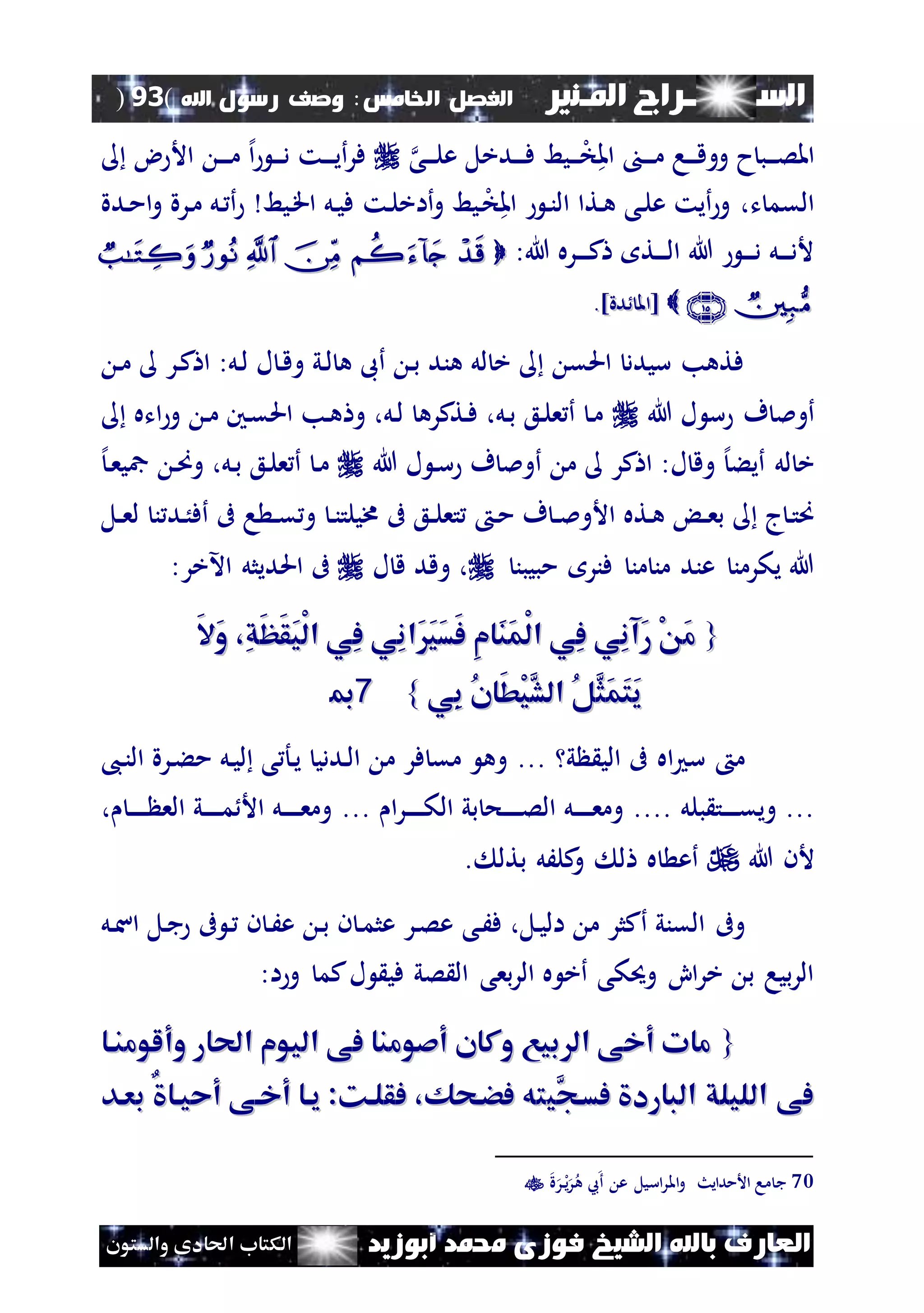 ‫السـ‬‫ــــــــ‬‫املـنري‬ ‫راج‬‫اخل‬ ‫الفصل‬‫امس‬:‫اهلل‬ ‫رسول‬ ‫وصف‬(93)
‫ف‬ ‫الشيخ‬ ‫باهلل‬ ‫العارف‬‫أبوزيد‬ ‫حممد‬ ‫وزى‬‫والستون‬ ‫احلادى‬ ‫الكتاب‬
‫نى‬‫ن‬‫ن‬‫ل‬‫ع‬ ‫ندخل‬‫ن‬‫ن‬‫ن‬‫ف‬ ‫نيط‬‫ن‬‫ن‬‫ل‬‫خ‬‫امل‬ ‫ن‬‫ن‬‫ن‬‫ن‬‫م‬ ‫نا‬‫ن‬‫ن‬‫ق‬‫وو‬ ‫ح‬‫نب‬‫ن‬‫ن‬‫ص‬‫امل‬‫ض‬ ‫األ‬ ‫ن‬‫ن‬‫ن‬‫ن‬‫م‬ ‫إل‬‫ا‬ ‫ن‬‫ن‬‫ن‬‫د‬ ‫نت‬‫ن‬‫ن‬‫ن‬‫ي‬‫أ‬‫ر‬‫ف‬
‫و‬ ‫نيط‬‫ل‬‫خ‬‫امل‬ ‫ن‬‫ن‬‫ال‬ ‫نتا‬‫ه‬ ‫نى‬‫ل‬‫ع‬ ‫أيت‬‫و‬ ،‫ت‬ ‫القم‬‫نت‬‫ل‬‫أاخ‬‫ندة‬‫م‬‫ا‬‫و‬ ‫نرة‬‫م‬ ‫نل‬ ‫أ‬ ‫نيط‬‫ق‬‫ا‬ ‫نل‬‫ي‬‫ف‬
:‫هللا‬ ‫نره‬‫ن‬‫ن‬‫ن‬‫ك‬ ‫نت‬‫ن‬‫ن‬‫ن‬‫ل‬‫ا‬ ‫هللا‬ ‫ن‬‫ن‬‫ن‬‫ن‬‫د‬ ‫نل‬‫ن‬‫ن‬‫ن‬‫د‬‫أل‬
]‫دة‬ ‫[امل‬]‫دة‬ ‫[امل‬..
‫ن‬‫م‬ ‫نر‬‫ك‬ ‫ا‬ :‫نل‬‫ل‬ ‫ل‬ ‫ن‬‫ق‬‫و‬ ‫ني‬‫ل‬ ‫ه‬ ‫أىب‬ ‫ن‬‫ب‬ ‫هند‬ ‫لل‬ ‫خ‬ ‫احلق‬ ‫سيدد‬ ‫فتهب‬
‫هللا‬ ‫ل‬ ‫س‬ ‫ف‬ ‫أومل‬‫اته‬‫و‬ ‫ن‬‫م‬ ‫نني‬‫ق‬‫احل‬ ‫نب‬‫ه‬ ‫و‬ ،‫نل‬‫ل‬ ‫نتكره‬‫ف‬ ،‫نل‬‫ب‬ ‫نع‬‫ل‬‫ع‬ ‫أ‬ ‫ن‬‫م‬
‫هللا‬ ‫ل‬ ‫ن‬‫س‬ ‫ف‬ ‫أومل‬ ‫م‬ ‫كر‬ ‫ا‬ :‫ل‬ ‫وق‬ ‫إل‬‫أيء‬ ‫لل‬ ‫خ‬‫مج‬ ‫ن‬‫ص‬‫و‬ ،‫نل‬‫ب‬ ‫نع‬‫ل‬‫ع‬ ‫أ‬ ‫ن‬‫م‬‫إل‬‫ن‬‫ع‬‫ي‬
‫نل‬‫ن‬‫ع‬‫ل‬ ‫ن‬ ‫ند‬ُ‫أف‬ ‫ىف‬ ‫ا‬ ‫ن‬‫ن‬‫ق‬ ‫و‬ ‫ن‬‫ن‬‫خميلت‬ ‫ىف‬ ‫نع‬‫ن‬‫ل‬‫تع‬ ‫ن‬‫م‬ ‫ف‬ ‫ن‬‫ن‬‫مل‬‫األو‬ ‫نته‬‫ه‬ ‫ن‬‫ن‬‫ع‬‫ب‬ ‫ج‬‫ن‬‫ت‬‫ص‬
‫مبيبن‬ ‫فنر‬ ‫من‬ ‫من‬ ‫عند‬ ‫يكرمن‬ ‫هللا‬‫ل‬ ‫ق‬ ‫وقد‬ ،‫ىف‬‫احل‬‫اآلخر‬ ‫ديثل‬:
{{َ‫ال‬َ‫و‬ ،ِ‫ق‬َ‫ظ‬َ‫ق‬َ‫ي‬ْ‫ل‬‫ا‬ ‫ِي‬‫ف‬ ‫ِي‬‫ن‬‫َا‬َ‫ي‬َ‫س‬َ‫ف‬ ِ‫م‬‫َا‬‫ن‬َ‫م‬ْ‫ل‬‫ا‬ ‫ِي‬‫ف‬ ‫ِي‬‫ن‬‫َآ‬‫ر‬ ْ َ‫م‬َ‫ال‬َ‫و‬ ،ِ‫ق‬َ‫ظ‬َ‫ق‬َ‫ي‬ْ‫ل‬‫ا‬ ‫ِي‬‫ف‬ ‫ِي‬‫ن‬‫َا‬َ‫ي‬َ‫س‬َ‫ف‬ ِ‫م‬‫َا‬‫ن‬َ‫م‬ْ‫ل‬‫ا‬ ‫ِي‬‫ف‬ ‫ِي‬‫ن‬‫َآ‬‫ر‬ ْ َ‫م‬
‫ِي‬‫ب‬ ُ‫ن‬‫َا‬‫ط‬ْ‫ي‬َّ‫الش‬ ُ‫ل‬َّ‫َث‬‫م‬َ‫ت‬َ‫ي‬‫ِي‬‫ب‬ ُ‫ن‬‫َا‬‫ط‬ْ‫ي‬َّ‫الش‬ ُ‫ل‬َّ‫َث‬‫م‬َ‫ت‬َ‫ي‬}}7700
‫ي‬ ‫الي‬ ‫ىف‬ ‫اه‬ ‫س‬ ‫م‬...،‫ن‬‫ن‬‫ال‬ ‫نرة‬‫ء‬‫م‬ ‫نل‬‫ي‬‫ل‬ ‫ى‬ ‫نأ‬‫ي‬ ‫نددي‬‫ل‬‫ا‬ ‫م‬ ‫فر‬ ‫مق‬ ‫وه‬
...‫بلل‬ ‫نت‬‫ن‬‫ن‬‫ن‬‫ن‬‫ق‬‫وي‬....‫ا‬‫ر‬‫ن‬‫ن‬‫ن‬‫ن‬‫ن‬‫ن‬‫ك‬‫ال‬ ‫بي‬ ‫نح‬‫ن‬‫ن‬‫ن‬‫ن‬‫ن‬‫ص‬‫ال‬ ‫نل‬‫ن‬‫ن‬‫ن‬‫ن‬‫ن‬‫ع‬‫وم‬...، ‫ن‬‫ن‬‫ن‬‫ن‬‫ن‬‫ن‬ ‫الع‬ ‫ني‬‫ن‬‫ن‬‫ن‬‫ن‬‫ن‬‫م‬ ‫األ‬ ‫نل‬‫ن‬‫ن‬‫ن‬‫ن‬‫ن‬‫ع‬‫وم‬
‫هللا‬ ‫ألن‬. ‫بتل‬ ‫كلَل‬‫و‬ ‫ل‬ ‫ه‬ ‫أع‬
‫وىف‬‫نى‬َ‫ف‬ ،‫نل‬‫ي‬‫ال‬ ‫م‬ ‫أكثر‬ ‫القني‬‫نل‬‫س‬‫ا‬ ‫نل‬‫ج‬ ‫ىف‬ ‫ن‬ ‫ن‬ ‫ن‬َ‫ع‬ ‫ن‬‫ب‬ ‫ن‬ ‫ن‬‫م‬‫عث‬ ‫نر‬‫ص‬‫ع‬
‫ل‬ ‫في‬ ‫صي‬ ‫ال‬ ‫بعى‬‫ر‬‫ال‬ ‫ه‬ ‫أخ‬ ‫وحيكى‬ ِ‫ا‬‫ر‬‫خ‬ ‫ب‬ ‫بيا‬‫ر‬‫ال‬‫كم‬:‫ا‬‫و‬
{{‫احلا‬ ‫اليوم‬ ‫فى‬ ‫أصومنا‬ ‫وكان‬ ‫بيع‬ ‫ال‬ ‫أخى‬ ‫مات‬‫احلا‬ ‫اليوم‬ ‫فى‬ ‫أصومنا‬ ‫وكان‬ ‫بيع‬ ‫ال‬ ‫أخى‬ ‫مات‬‫وألومناا‬ ‫ر‬‫وألومناا‬ ‫ر‬
‫َّي‬‫فساج‬ ‫البارد‬ ‫الليلق‬ ‫فى‬‫َّي‬‫فساج‬ ‫البارد‬ ‫الليلق‬ ‫فى‬‫فضاحك‬ ‫ته‬‫فضاحك‬ ‫ته‬،،‫فقلاك‬‫فقلاك‬::ٌ ‫أحياا‬ ‫أخاى‬ ‫ياا‬ٌ ‫أحياا‬ ‫أخاى‬ ‫ياا‬‫بعاد‬‫بعاد‬
70‫اسيل‬‫ر‬‫امل‬‫و‬ ‫األمدايث‬ ‫ما‬ ‫ج‬‫ة‬‫ر‬‫ل‬‫ن‬‫ي‬‫ر‬‫ه‬ ‫ع‬‫أ‬ ‫ع‬
 