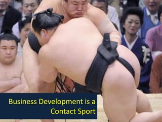Business Development is a
Contact Sport
 