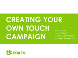 CREATING YOUR
OWN TOUCH  • GO GREEN



CAMPAIGN
           • SAVE MONEY
           • INCREASE EFFICENCY
           • ENHANCE EXPERIENCE
 