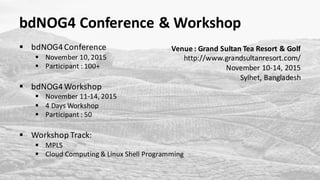 bdNOG4	Conference	&	Workshop
§ bdNOG4	Conference
§ November	10,	2015
§ Participant	:	100+	
§ bdNOG4	Workshop
§ November	11...