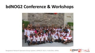 bdNOG2 Conference & Workshops
Bangladesh Network Operators Group Update | APRICOT 2015 | FUKUOKA, JAPAN
 