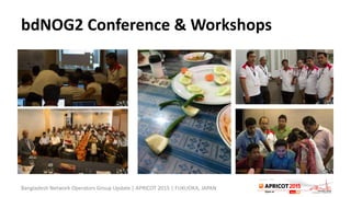 bdNOG2 Conference & Workshops
Bangladesh Network Operators Group Update | APRICOT 2015 | FUKUOKA, JAPAN
 