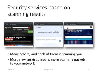 Security services based on
scanning results
• Many others, and each of them is scanning you
• More new services means more...