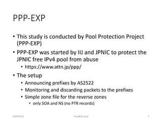 PPP-EXP
• This study is conducted by Pool Protection Project
(PPP-EXP)
• PPP-EXP was started by IIJ and JPNIC to protect t...