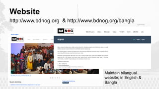 Website
Maintain bilangual
website; in English &
Bangla
http://www.bdnog.org & http://www.bdnog.org/bangla
 