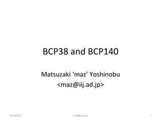 BCP38	
  and	
  BCP140	
Matsuzaki	
  ‘maz’	
  Yoshinobu	
  
<maz@iij.ad.jp>	
2014/5/24	
 maz@iij.ad.jp	
 1	
 