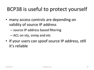 BCP38	
  is	
  useful	
  to	
  protect	
  yourself	
•  many	
  access	
  controls	
  are	
  depending	
  on	
  
validity	
...