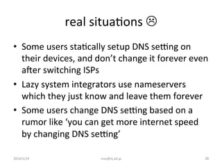 real	
  situaIons	
  L	
•  Some	
  users	
  staIcally	
  setup	
  DNS	
  seyng	
  on	
  
their	
  devices,	
  and	
  don’...