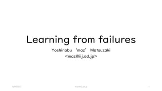 Learning from failures
Yoshinobu ‘maz’ Matsuzaki
<maz@iij.ad.jp>
bdNOG12 maz@iij.ad.jp 1
 