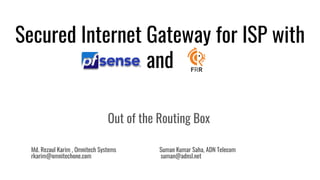 Secured Internet Gateway for ISP with
and
Out of the Routing Box
Md. Rezaul Karim , Omnitech Systems Suman Kumar Saha, ADN Telecom
rkarim@omnitechone.com suman@adnsl.net
 