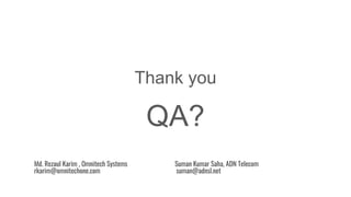 Thank you
QA?
Md. Rezaul Karim , Omnitech Systems Suman Kumar Saha, ADN Telecom
rkarim@omnitechone.com suman@adnsl.net
 
