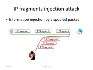 IP	fragments	injection	attack
• Information	injection	by	a	spoofed	packet
bdNOG7 maz@iij.ad.jp 12
1st fragment2nd fragment...