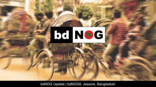 bdNOG Update | bdNOG8, Jessore, Bangladesh
 