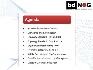 • Introduction to Data Centre
• Standards and Certification
• Topology Standard : EPI and UTI
• Topology Standard : Best Practice
• Engine Generator Rating : UTI
• Hybrid Topology : EPI and UTI
• Safety, Security and Fire Suppression
• Data Centre Infrastructure Management
• Question, Answer, Feedback
Agenda
 
