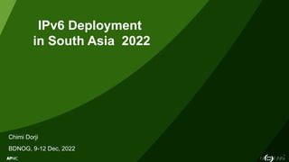 1
IPv6 Deployment
in South Asia 2022
Chimi Dorji
BDNOG, 9-12 Dec, 2022
 