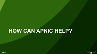 17
HOW CAN APNIC HELP?
 