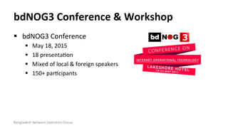 bdNOG3	
  Conference	
  &	
  Workshop	
  
Bangladesh	
  Network	
  Operators	
  Group	
  
§  bdNOG3	
  Conference	
  
§ ...